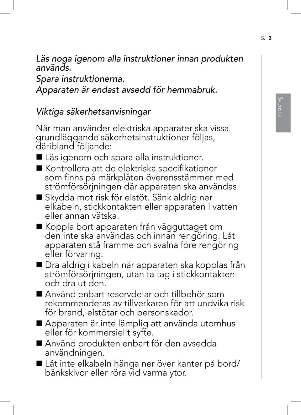 Kontrollera att de elektriska specifikationer som finns på märkplåten överensstämmer med strömförsörjningen där apparaten ska användas. Skydda mot risk för elstöt.