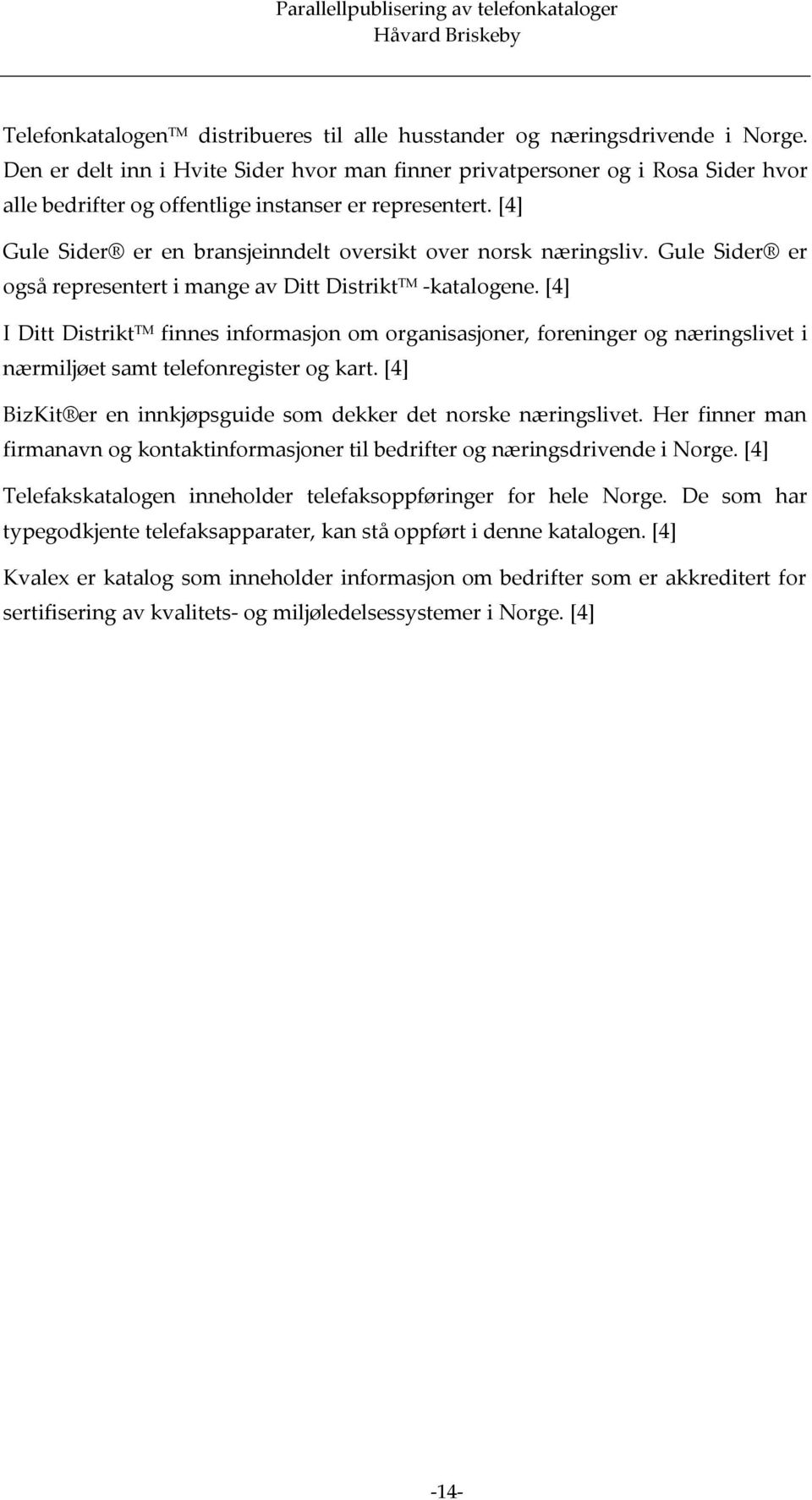 [4] Gule Sider er en bransjeinndelt oversikt over norsk næringsliv. Gule Sider er også representert i mange av Ditt Distrikt TM -katalogene.