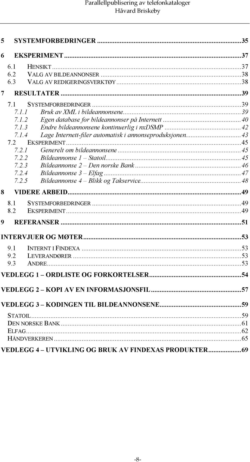 ..45 7.2.1 Generelt om bildeannonsene...45 7.2.2 Bildeannonse 1 Statoil...45 7.2.3 Bildeannonse 2 Den norske Bank...46 7.2.4 Bildeannonse 3 Elfag...47 7.2.5 Bildeannonse 4 Blikk og Takservice.