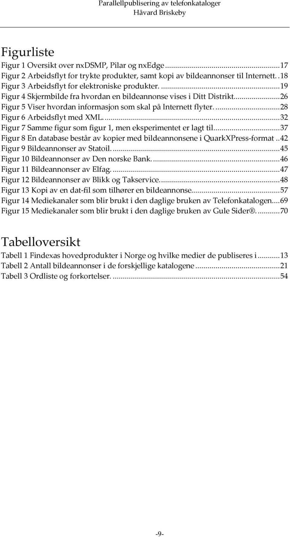 ..32 Figur 7 Samme figur som figur 1, men eksperimentet er lagt til...37 Figur 8 En database består av kopier med bildeannonsene i QuarkXPress-format..42 Figur 9 Bildeannonser av Statoil.