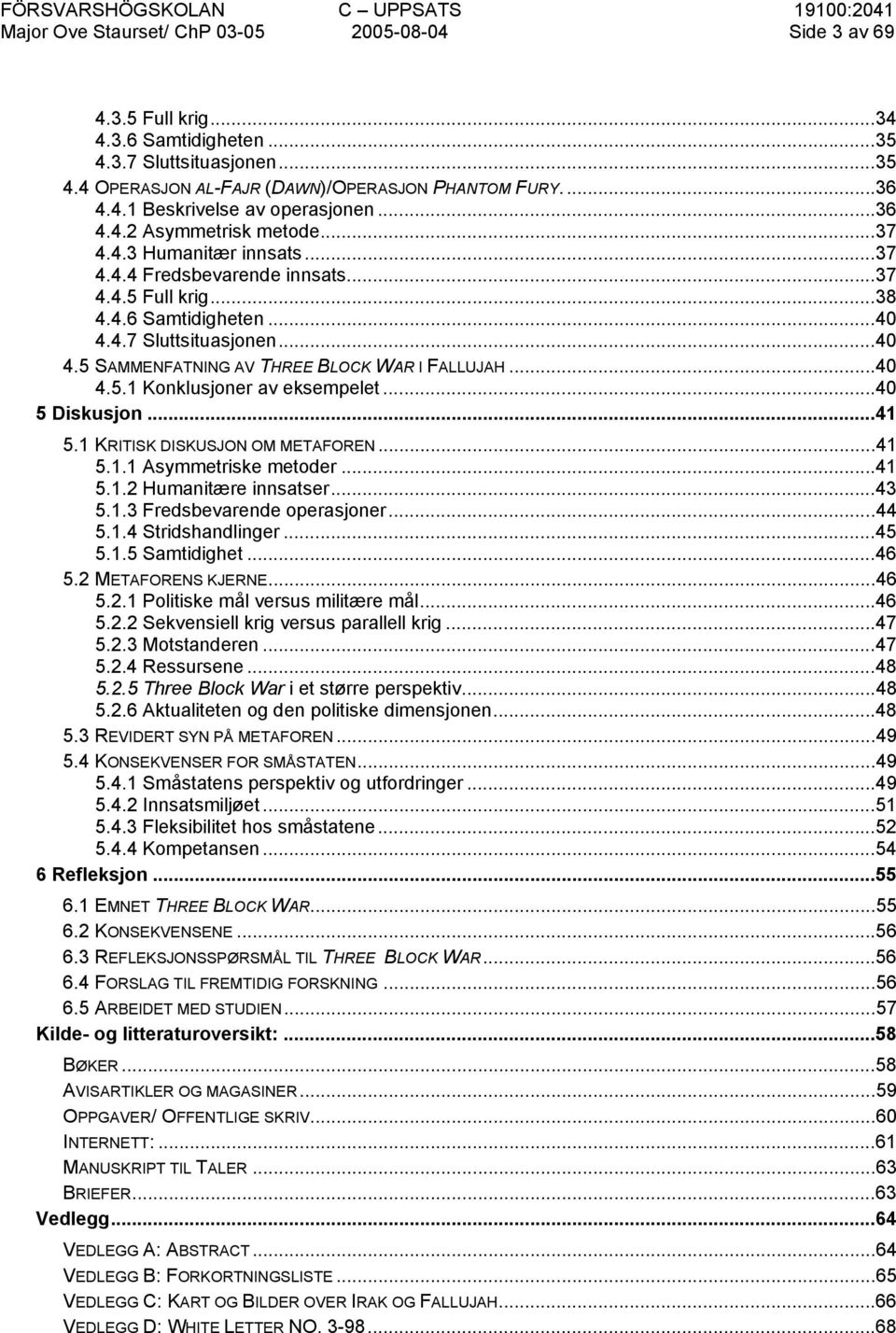 ..40 5 Diskusjon...41 5.1 KRITISK DISKUSJON OM METAFOREN...41 5.1.1 Asymmetriske metoder...41 5.1.2 Humanitære innsatser...43 5.1.3 Fredsbevarende operasjoner...44 5.1.4 Stridshandlinger...45 5.1.5 Samtidighet.