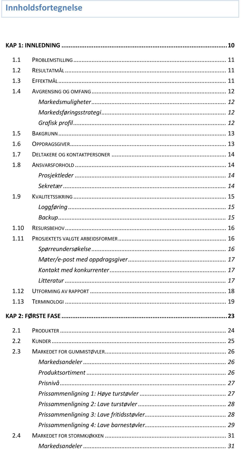 .. 15 Lggføring... 15 Backup... 15 1.10 RESURSBEHOV... 16 1.11 PROSJEKTETS VALGTE ARBEIDSFORMER... 16 Spørreundersøkelse... 16 Møter/e pst med ppdragsgiver... 17 Kntakt med knkurrenter... 17 Litteratur.