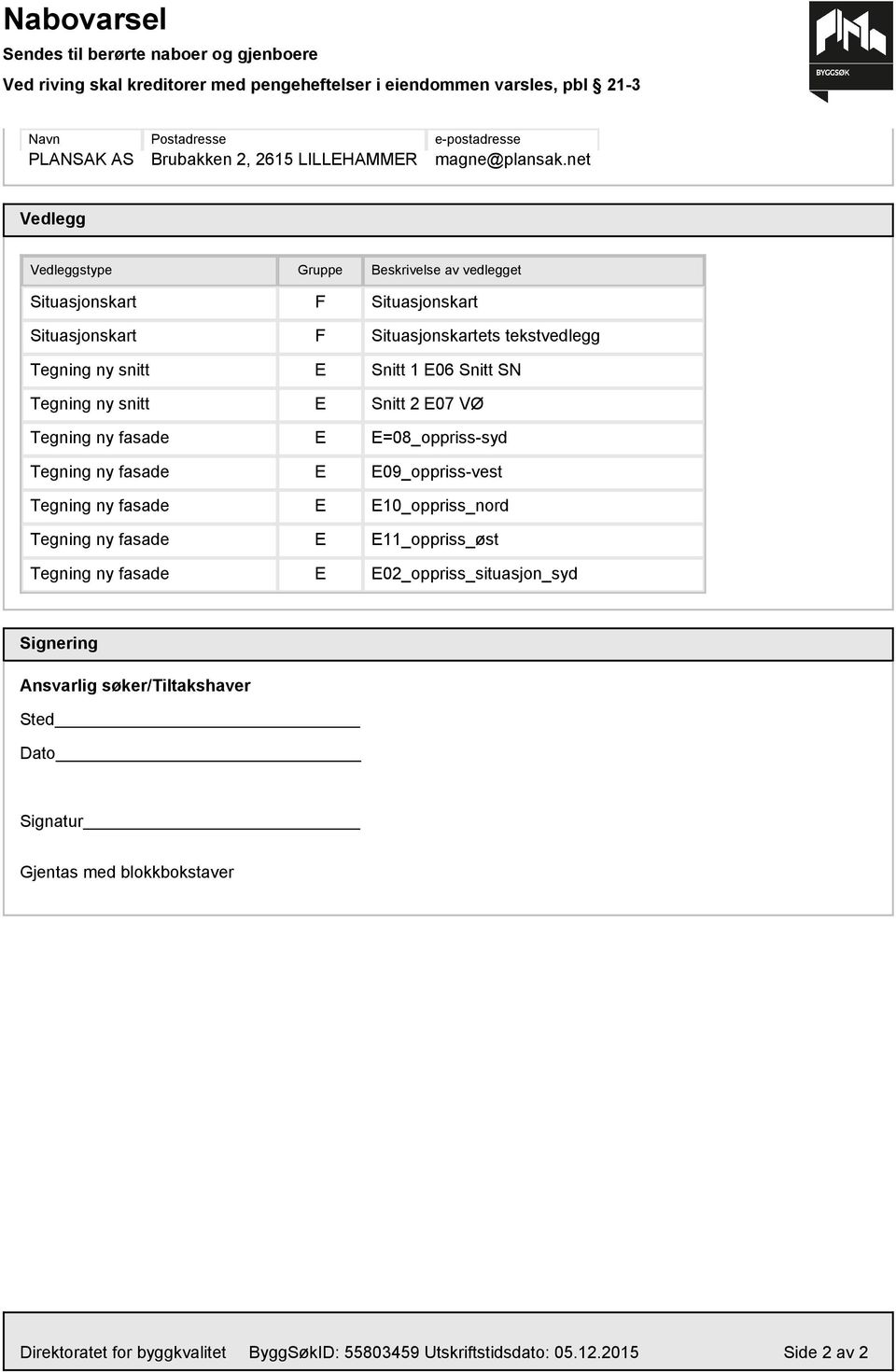 net Vedlegg Vedleggstype Gruppe Beskrivelse av vedlegget Situasjonskart F Situasjonskart Situasjonskart F Situasjonskartets tekstvedlegg Tegning ny snitt E Snitt E06 Snitt SN Tegning ny snitt