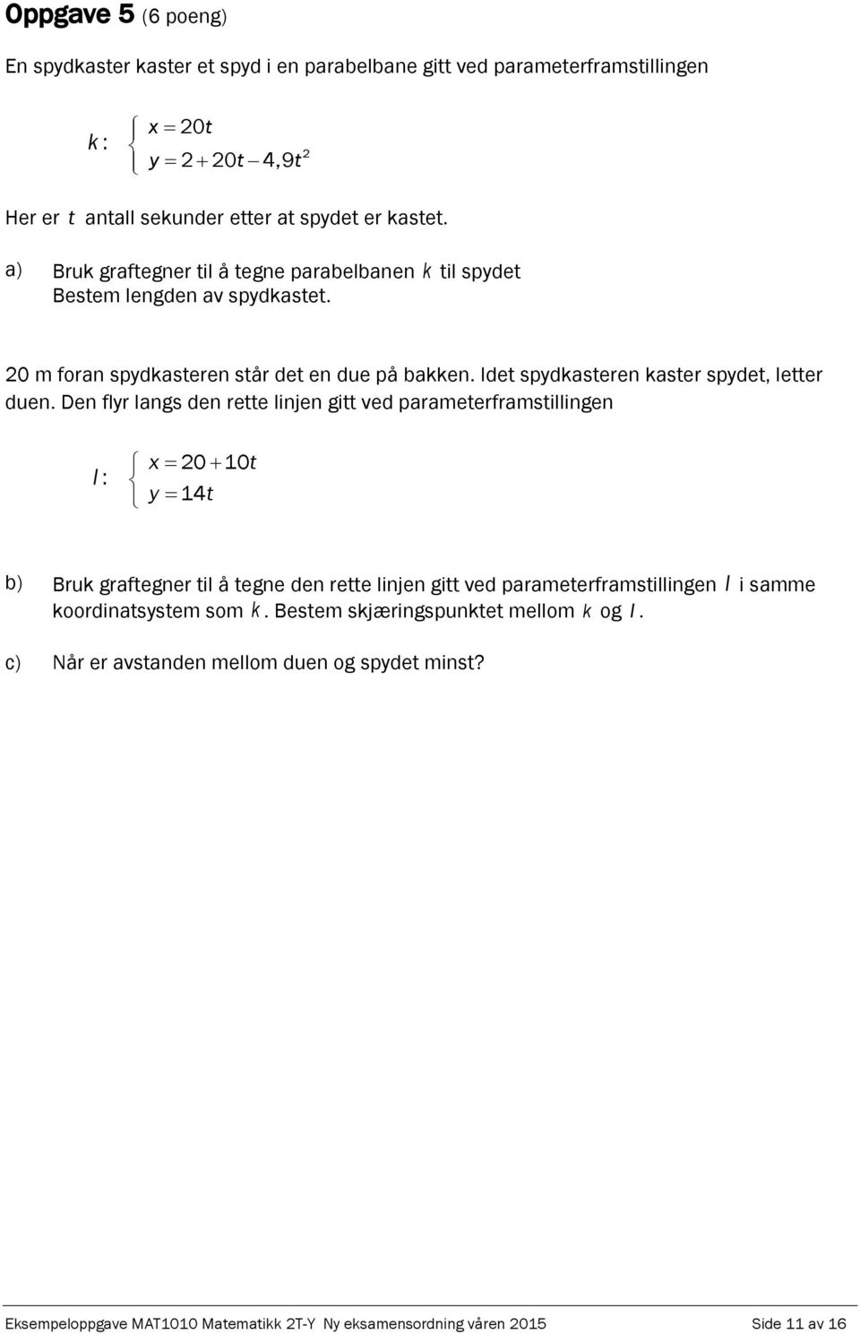 Den flyr langs den rette linjen gitt ved parameterframstillingen l : x 20 10t y 14t b) Bruk graftegner til å tegne den rette linjen gitt ved parameterframstillingen l i samme