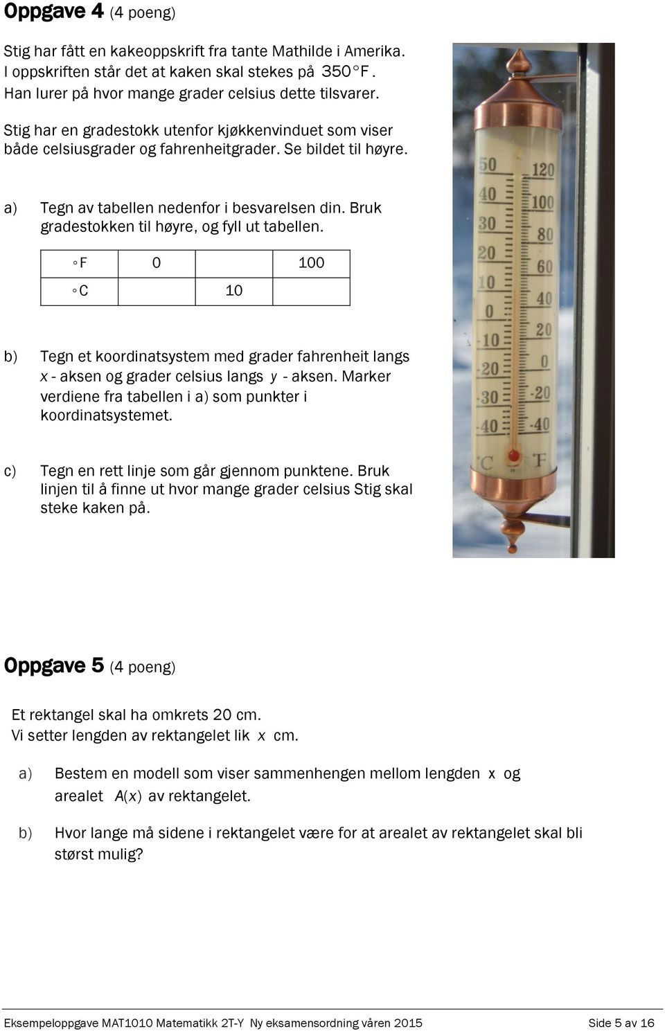 Bruk gradestokken til høyre, og fyll ut tabellen. F 0 100 C 10 b) Tegn et koordinatsystem med grader fahrenheit langs x - aksen og grader celsius langs y - aksen.