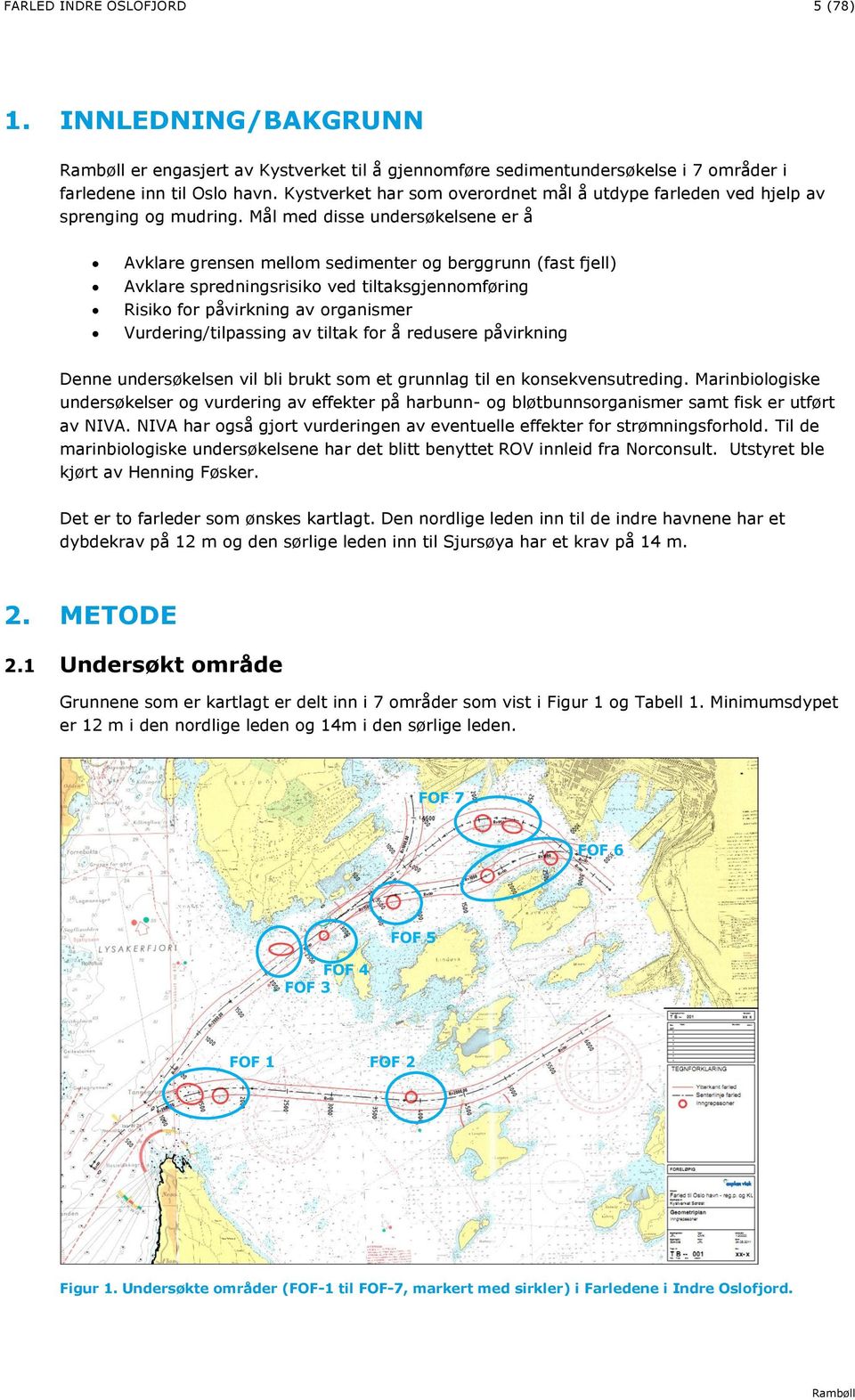 Mål med disse undersøkelsene er å Avklare grensen mellom sedimenter og berggrunn (fast fjell) Avklare spredningsrisiko ved tiltaksgjennomføring Risiko for påvirkning av organismer