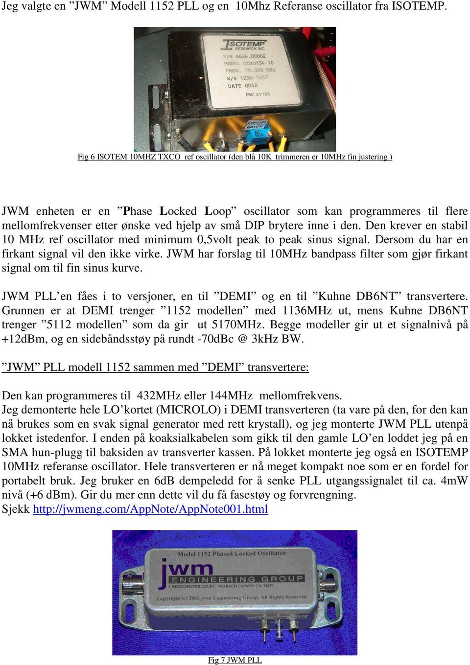 hjelp av små DIP brytere inne i den. Den krever en stabil 10 MHz ref oscillator med minimum 0,5volt peak to peak sinus signal. Dersom du har en firkant signal vil den ikke virke.