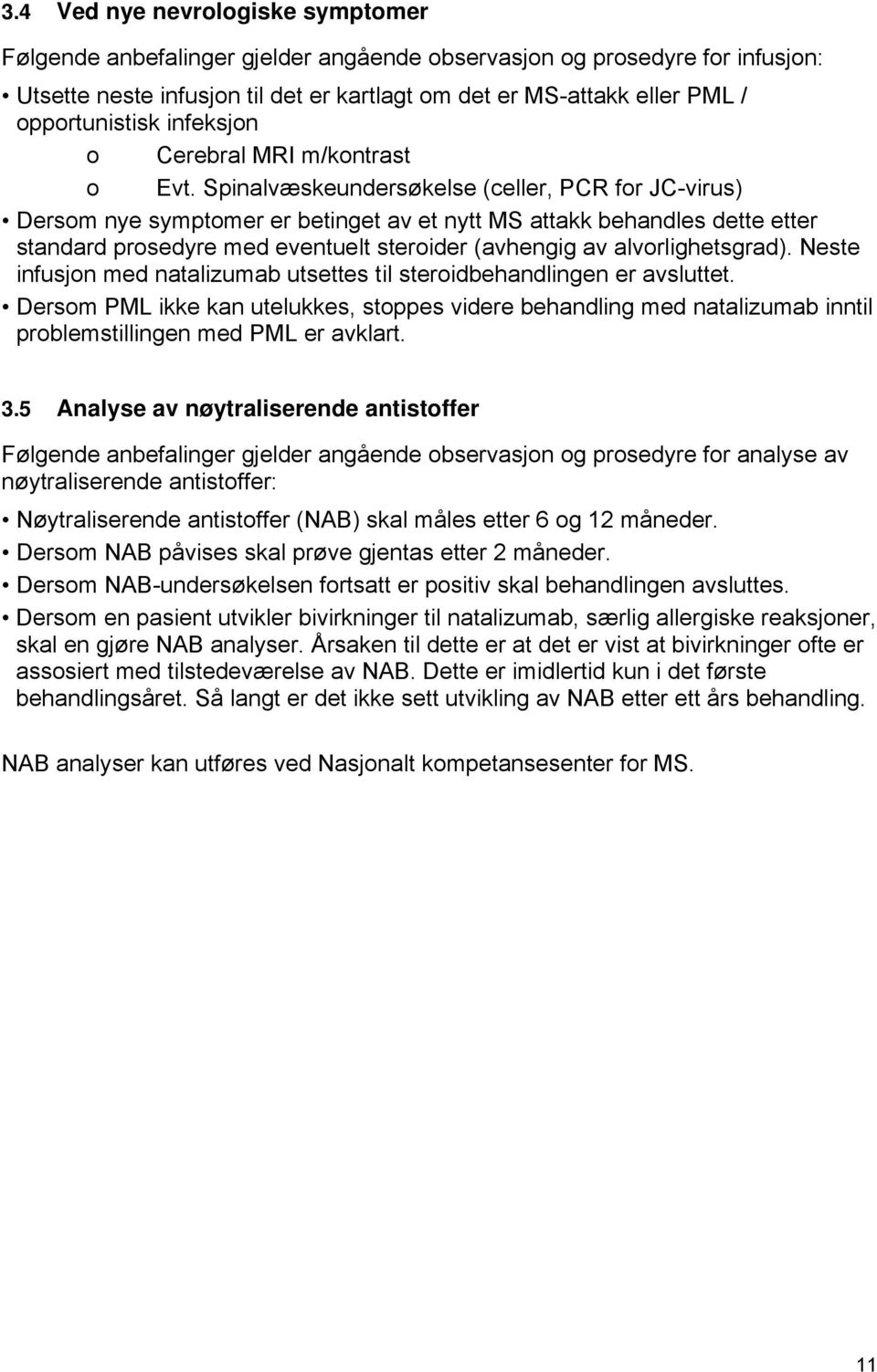 Spinalvæskeundersøkelse (celler, PCR for JC-virus) Dersom nye symptomer er betinget av et nytt MS attakk behandles dette etter standard prosedyre med eventuelt steroider (avhengig av