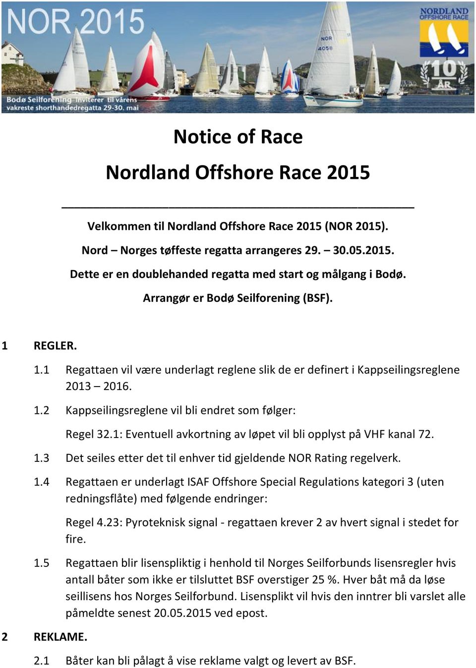 1: Eventuell avkortning av løpet vil bli opplyst på VHF kanal 72. 1.3 Det seiles etter det til enhver tid gjeldende NOR Rating regelverk. 1.4 Regattaen er underlagt ISAF Offshore Special Regulations kategori 3 (uten redningsflåte) med følgende endringer: Regel 4.