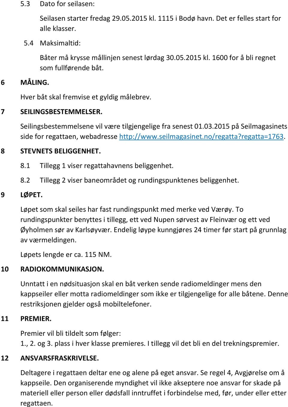 seilmagasinet.no/regatta?regatta=1763. 8 STEVNETS BELIGGENHET. 8.1 Tillegg 1 viser regattahavnens beliggenhet. 8.2 Tillegg 2 viser baneområdet og rundingspunktenes beliggenhet. 9 LØPET.