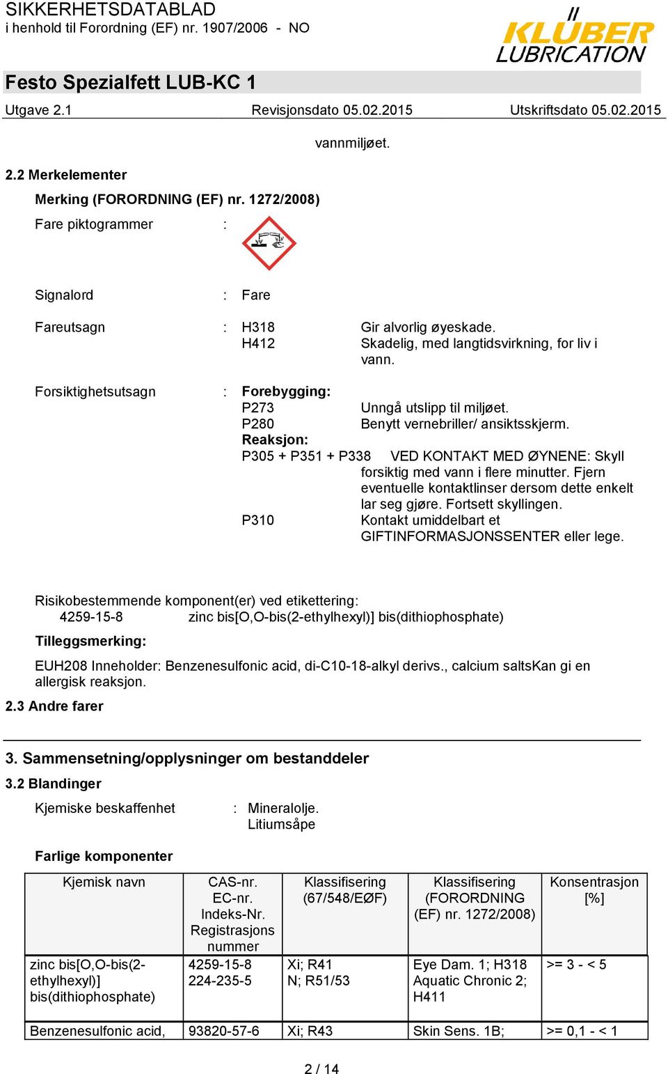 Reaksjon: P305 + P351 + P338 VED KONTAKT MED ØYNENE: Skyll forsiktig med vann i flere minutter. Fjern eventuelle kontaktlinser dersom dette enkelt lar seg gjøre. Fortsett skyllingen.