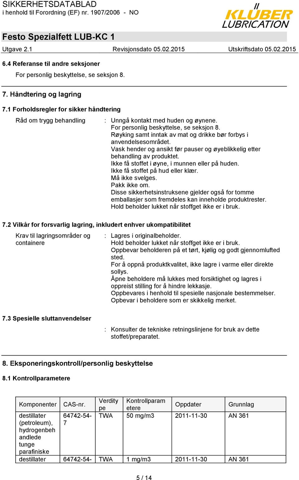 Røyking samt inntak av mat og drikke bør forbys i anvendelsesområdet. Vask hender og ansikt før pauser og øyeblikkelig etter behandling av produktet. Ikke få stoffet i øyne, i munnen eller på huden.