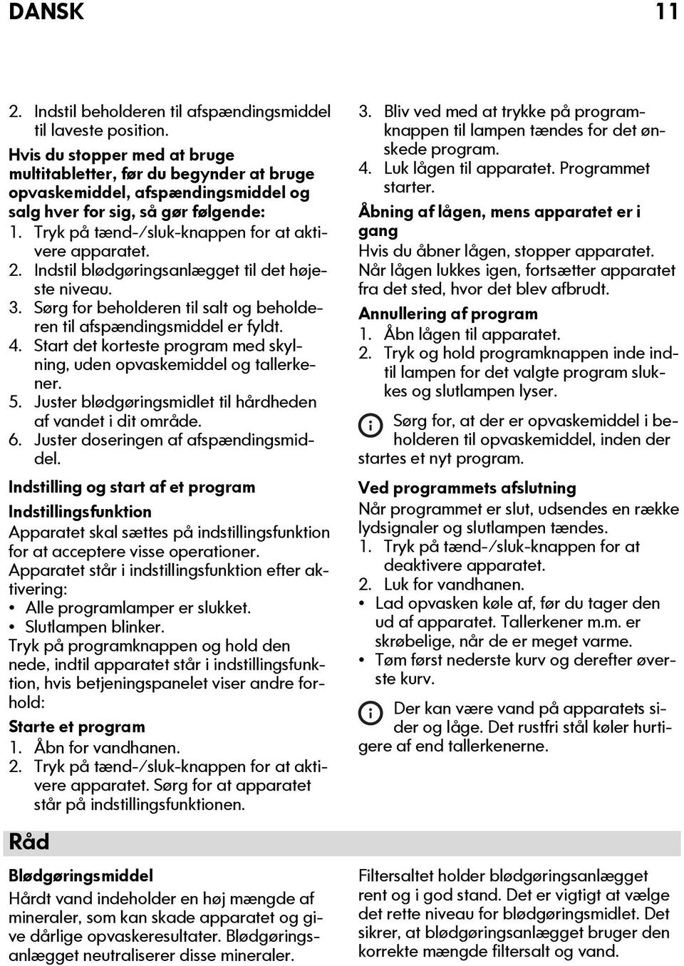 2. Indstil blødgøringsanlægget til det højeste niveau. 3. Sørg for beholderen til salt og beholderen til afspændingsmiddel er fyldt. 4.