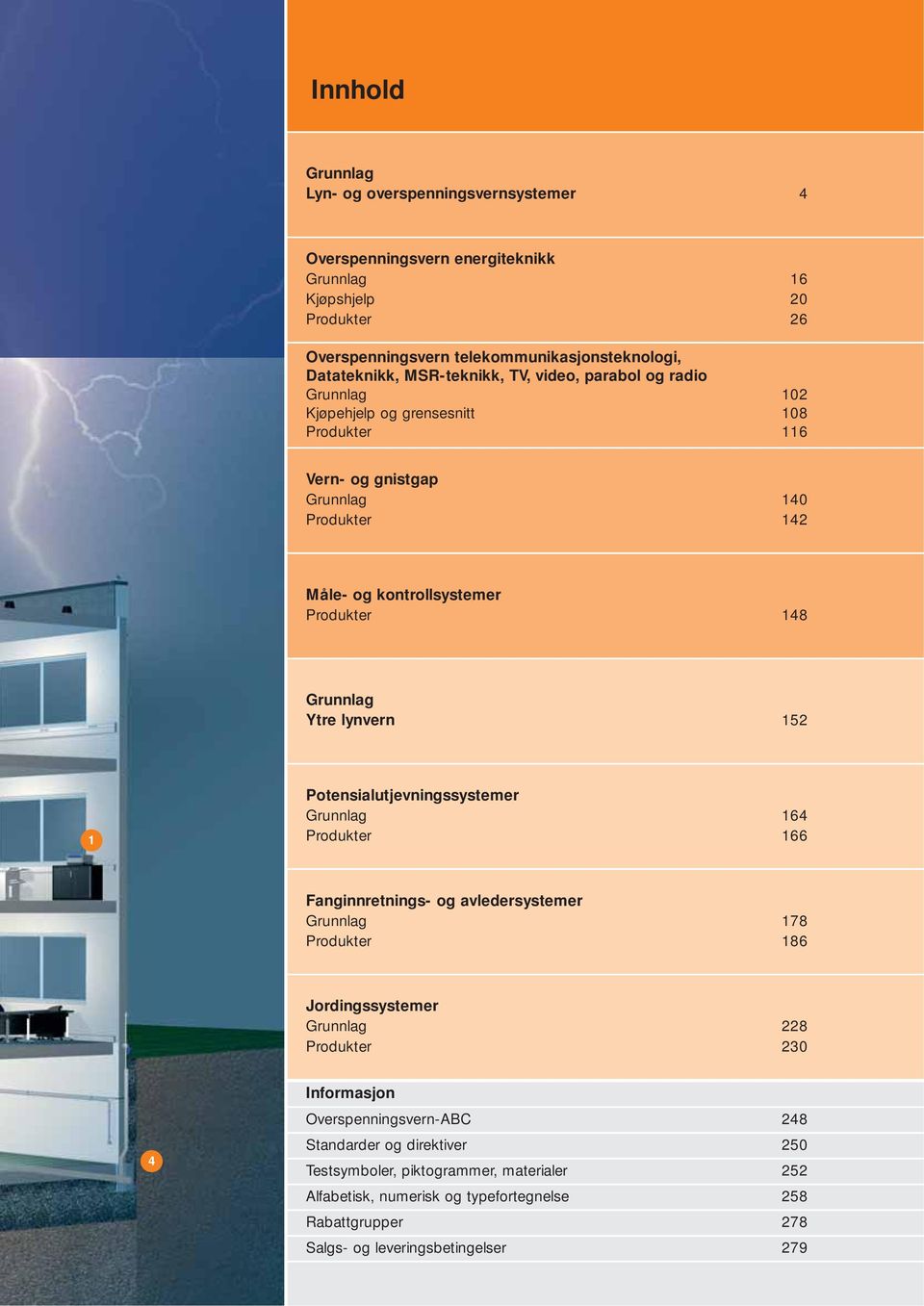 Ytre lynvern 52 Potensialutjevningssystemer Grunnlag 64 Produkter 66 Fanginnretnings- og avledersystemer Grunnlag 78 Produkter 86 Jordingssystemer Grunnlag 228 Produkter 230 4 Informasjon