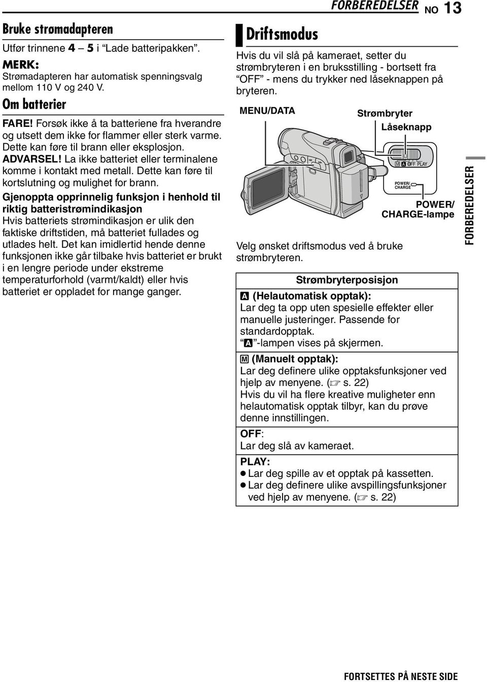 La ikke batteriet eller terminalene komme i kontakt med metall. Dette kan føre til kortslutning og mulighet for brann.