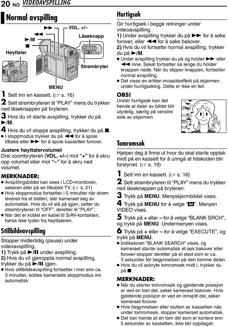 Justere høyttalervolumet Drei zoombryteren (VOL. +/ ) mot + for å skru opp volumet eller mot for å skru ned volumet. Avspillingsbildet kan sees i LCD-monitoren, søkeren eller på en tilkoblet TV. ( s.