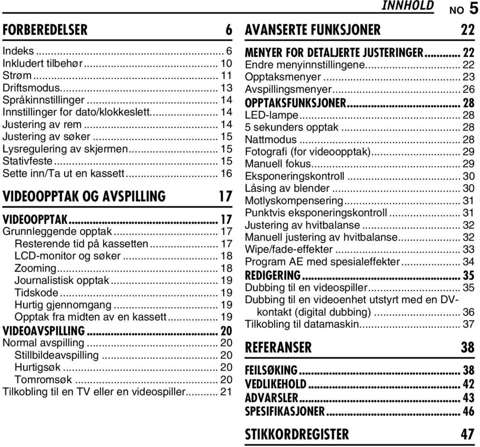 .. 17 LCD-monitor og søker... 18 Zooming... 18 Journalistisk opptak... 19 Tidskode... 19 Hurtig gjennomgang... 19 Opptak fra midten av en kassett... 19 VIDEOAVSPILLING... 20 Normal avspilling.