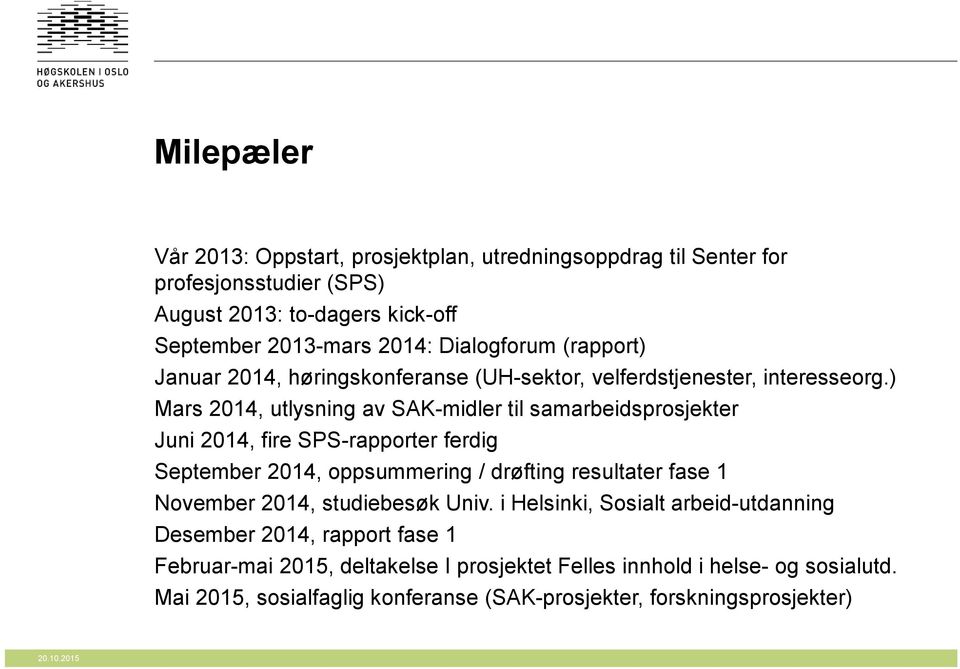 ) Mars 2014, utlysning av SAK-midler til samarbeidsprosjekter Juni 2014, fire SPS-rapporter ferdig September 2014, oppsummering / drøfting resultater fase 1 November