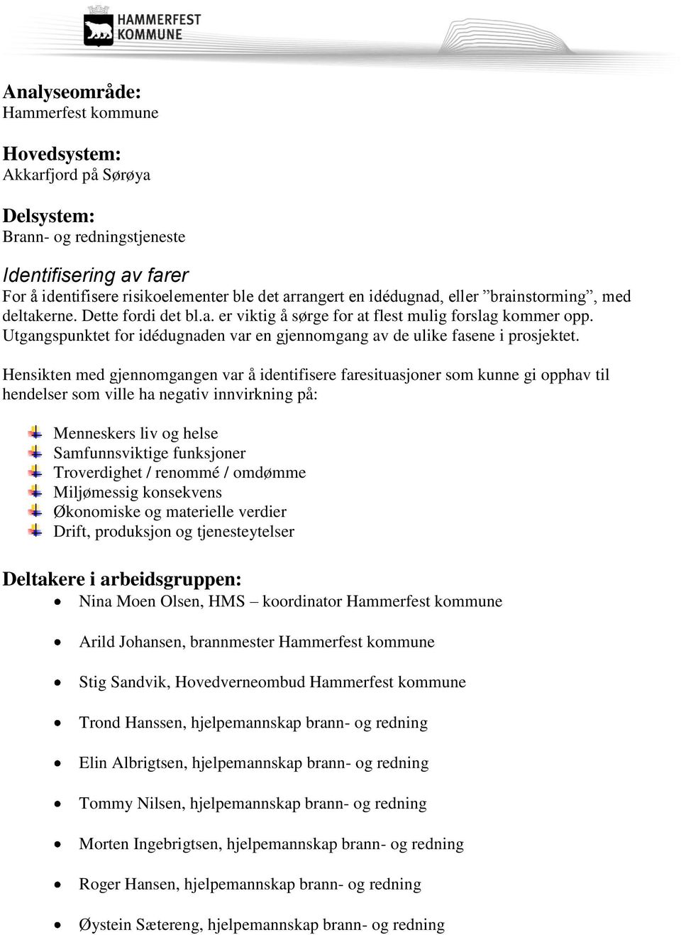 Hensikten med gjennomgangen var å identifisere faresituasjoner som kunne gi opphav til hendelser som ville ha negativ innvirkning på: Menneskers liv og Miljømessig konsekvens materielle verdier