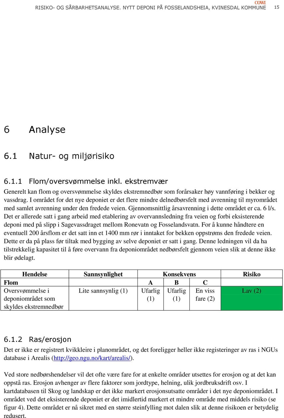 I området for det nye deponiet er det flere mindre delnedbørsfelt med avrenning til myrområdet med samlet avrenning under den fredede veien. Gjennomsnittlig årsavrenning i dette området er ca. 6 l/s.