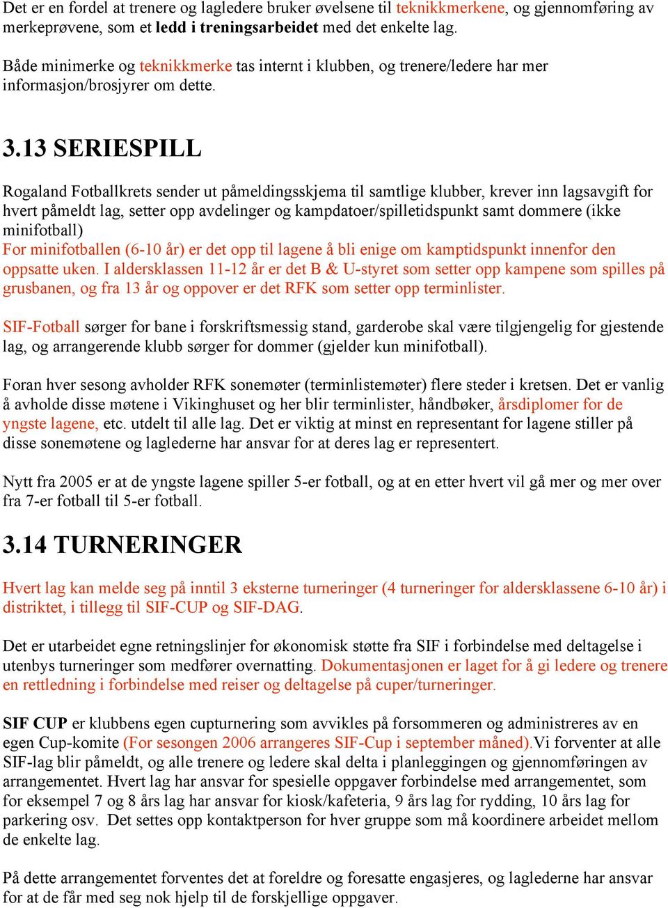 13 SERIESPILL Rogaland Fotballkrets sender ut påmeldingsskjema til samtlige klubber, krever inn lagsavgift for hvert påmeldt lag, setter opp avdelinger og kampdatoer/spilletidspunkt samt dommere