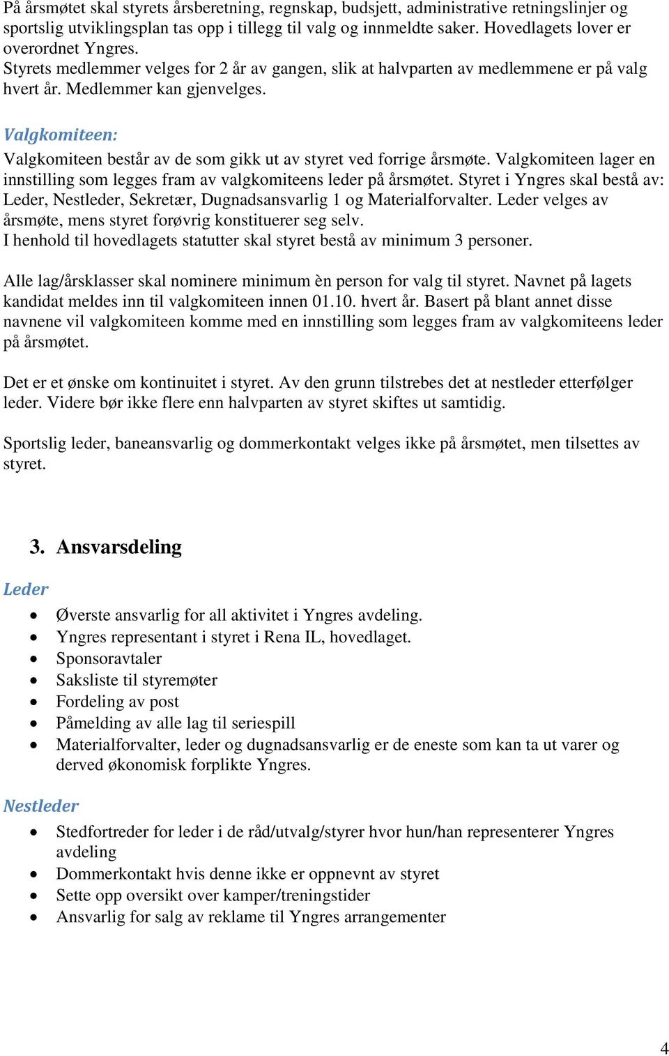 Valgkomiteen: Valgkomiteen består av de som gikk ut av styret ved forrige årsmøte. Valgkomiteen lager en innstilling som legges fram av valgkomiteens leder på årsmøtet.