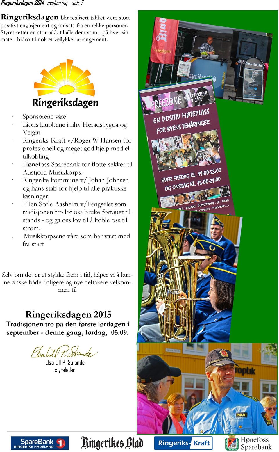 Ringeriks-Kraft v/roger W Hansen for profesjonell og meget god hjelp med eltilkobling Hønefoss Sparebank for flotte sekker til Austjord Musikkorps.