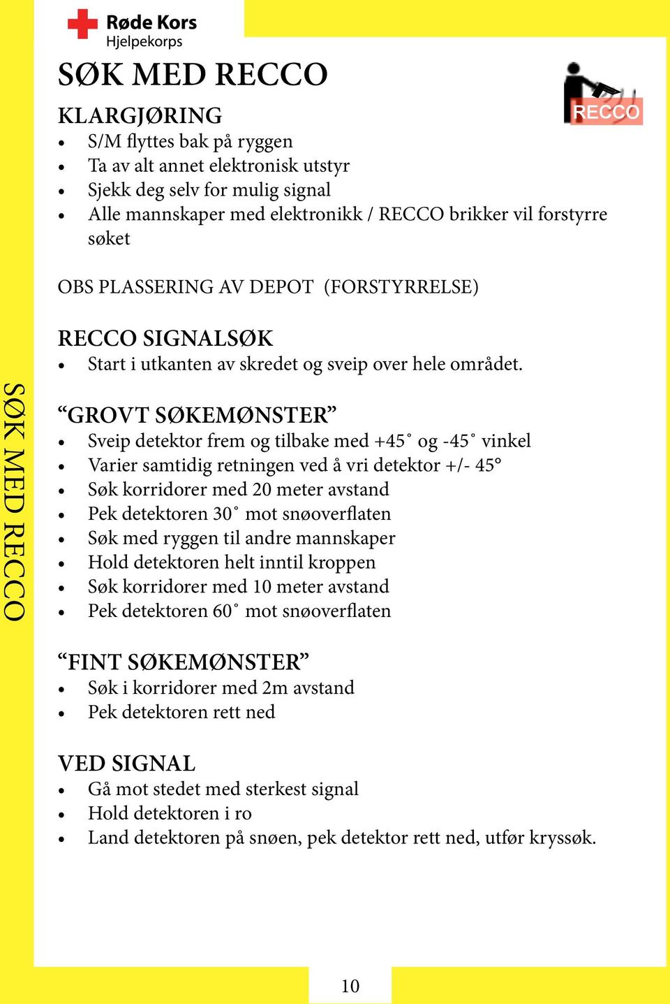 Søk med recco GROVT SØKEMØNSTER Sveip detektor frem og tilbake med +45 og -45 vinkel Varier samtidig retningen ved å vri detektor +/- 45 Søk korridorer med 20 meter avstand Pek detektoren 30 mot