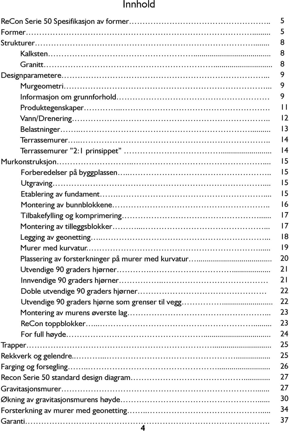 . Tilbakefylling og komprimering... Montering av tilleggsblokker...... Legging av geonetting..... Murer med kurvatur.... Plassering av forsterkninger på murer med kurvatur.