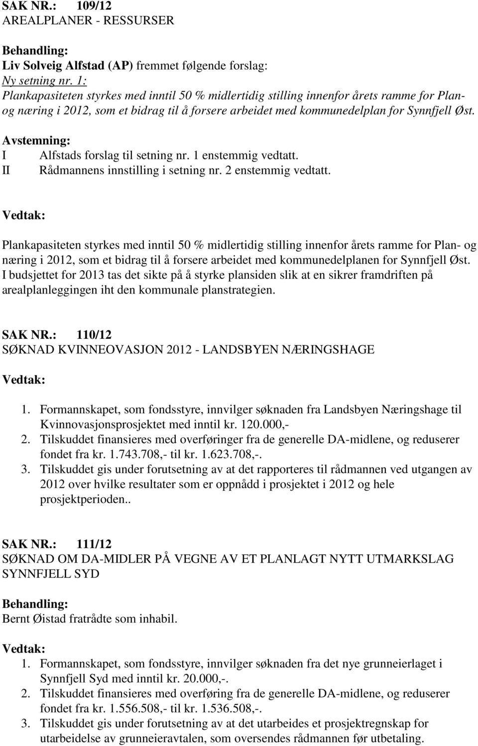 Avstemning: I Alfstads forslag til setning nr. 1 enstemmig vedtatt. II Rådmannens innstilling i setning nr. 2 enstemmig vedtatt.