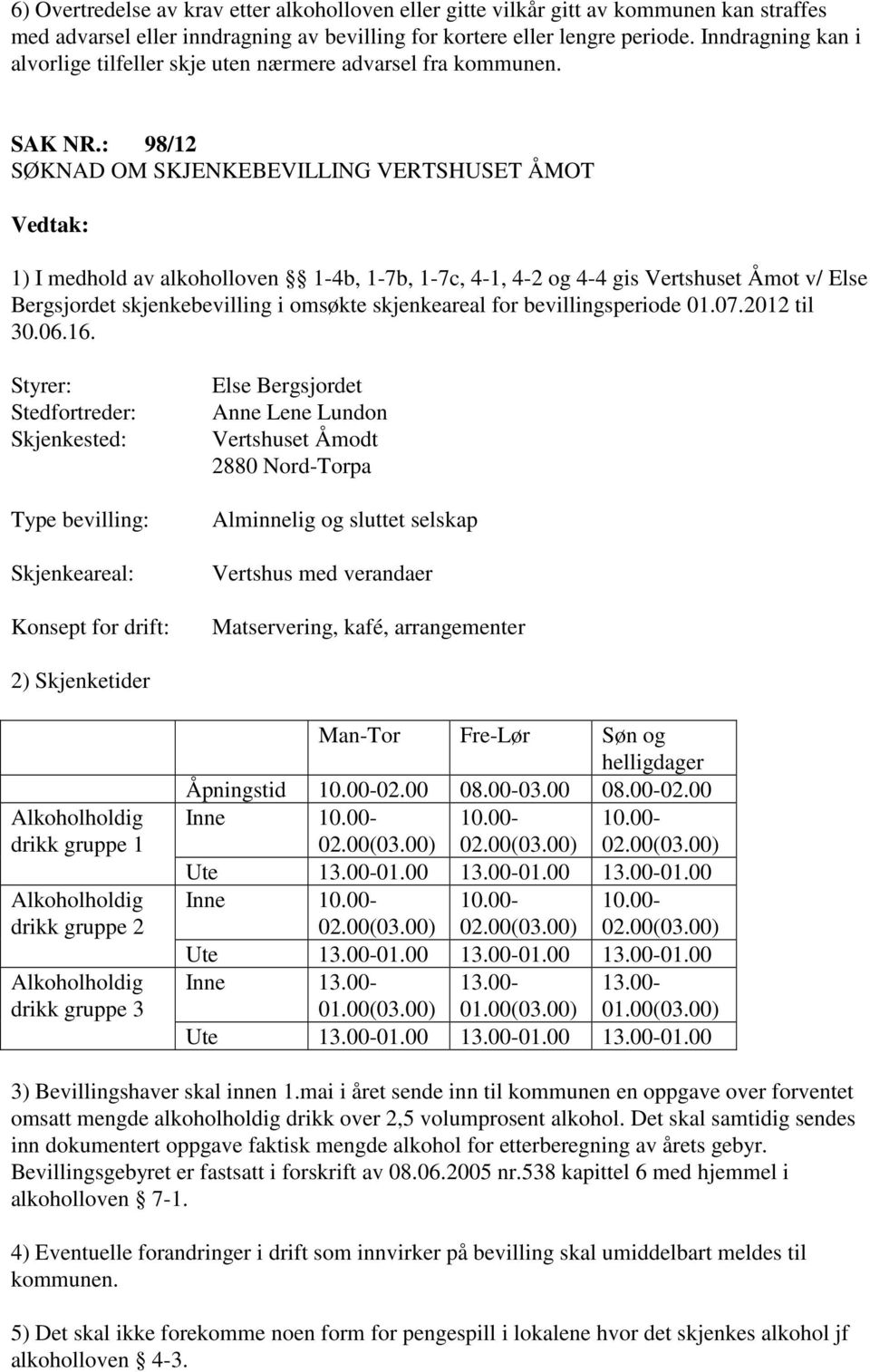 : 98/12 SØKNAD OM SKJENKEBEVILLING VERTSHUSET ÅMOT 1) I medhold av alkoholloven 1-4b, 1-7b, 1-7c, 4-1, 4-2 og 4-4 gis Vertshuset Åmot v/ Else Bergsjordet skjenkebevilling i omsøkte skjenkeareal for