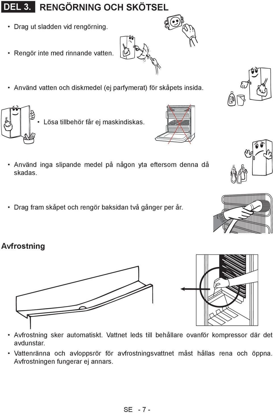 Använd inga slipande medel på någon yta eftersom denna då skadas. Drag fram skåpet och rengör baksidan två gånger per år.