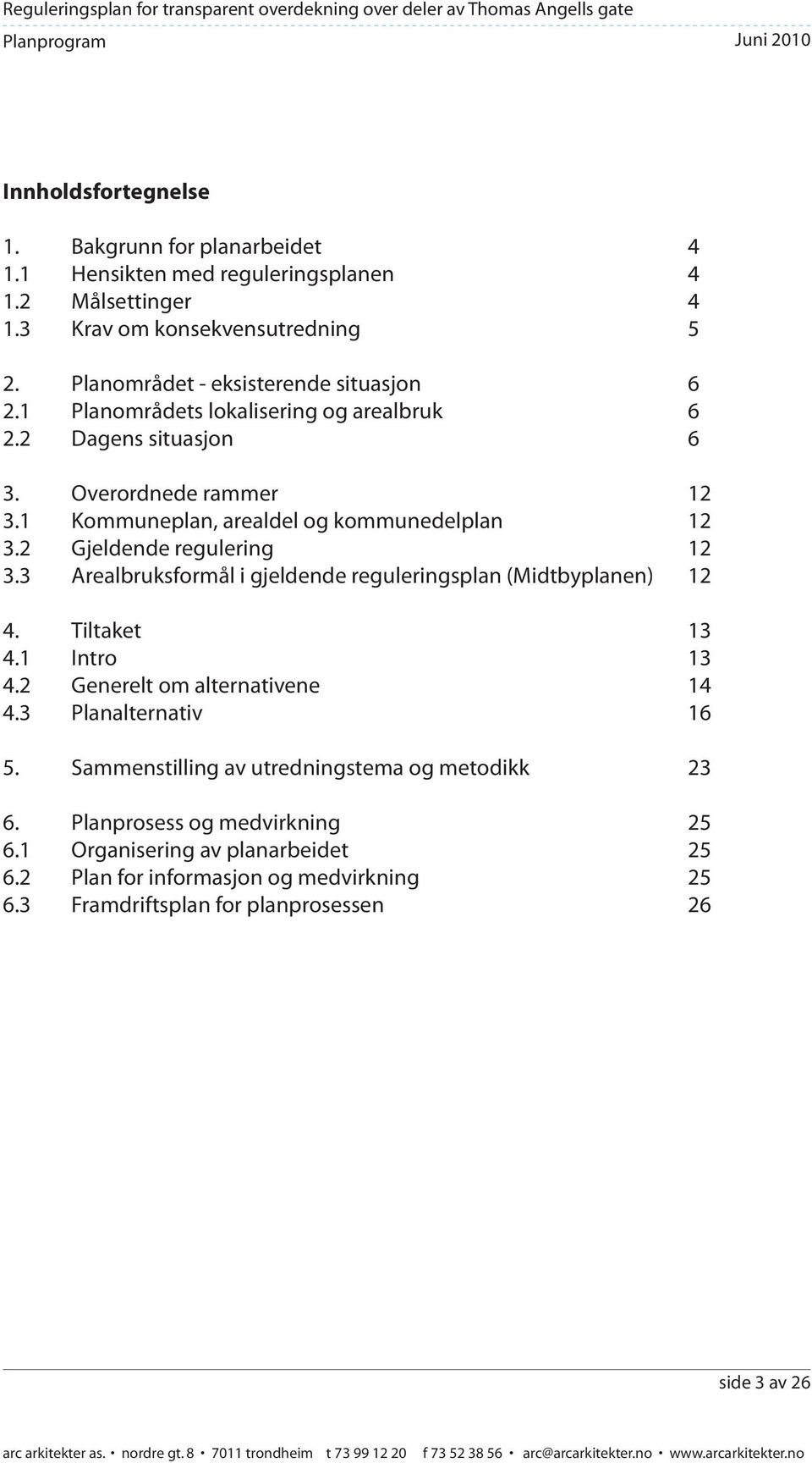 1 Kommuneplan, arealdel og kommunedelplan 12 3.2 Gjeldende regulering 12 3.3 Arealbruksformål i gjeldende reguleringsplan (Midtbyplanen) 12 4. Tiltaket 13 4.1 Intro 13 4.