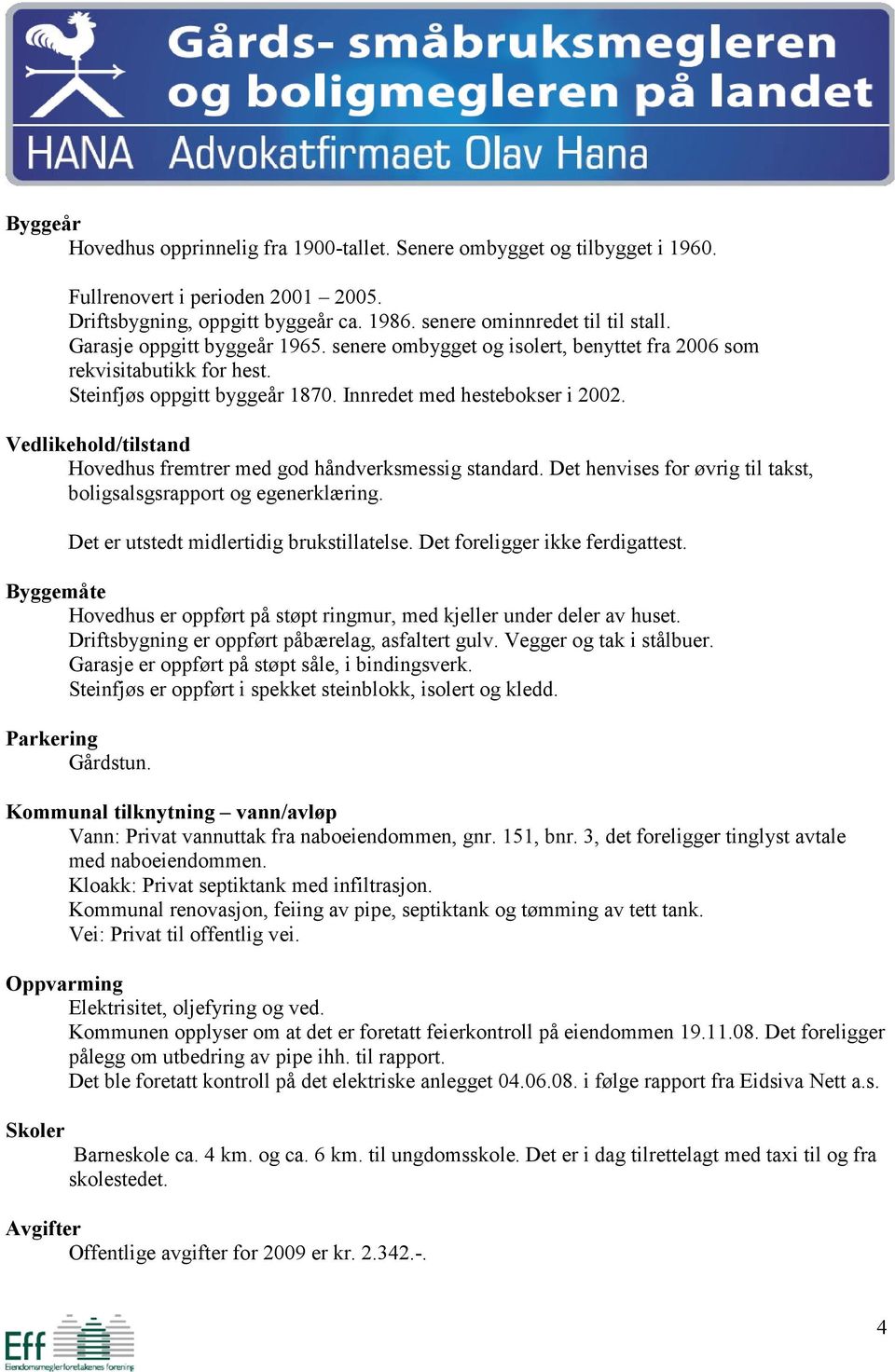 Vedlikehold/tilstand Hovedhus fremtrer med god håndverksmessig standard. Det henvises for øvrig til takst, boligsalsgsrapport og egenerklæring. Det er utstedt midlertidig brukstillatelse.