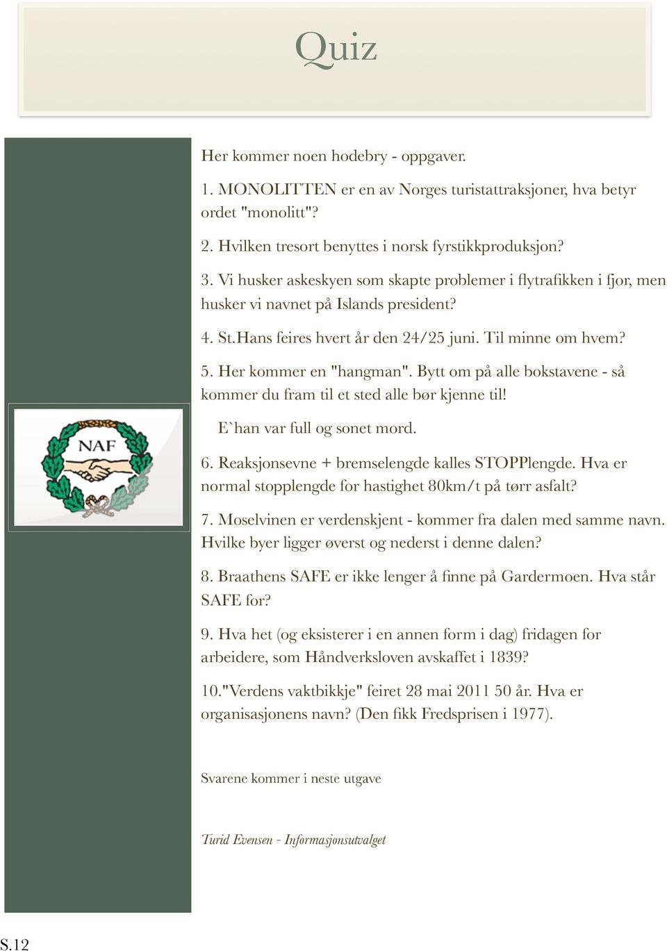 Bytt om på alle bokstavene - så kommer du fram til et sted alle bør kjenne til! E`han var full og sonet mord. 6. Reaksjonsevne + bremselengde kalles STOPPlengde.