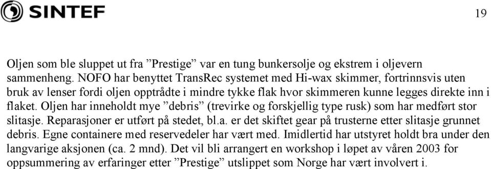 Oljen har inneholdt mye debris (trevirke og forskjellig type rusk) som har medført stor slitasje. Reparasjoner er utført på stedet, bl.a. er det skiftet gear på trusterne etter slitasje grunnet debris.