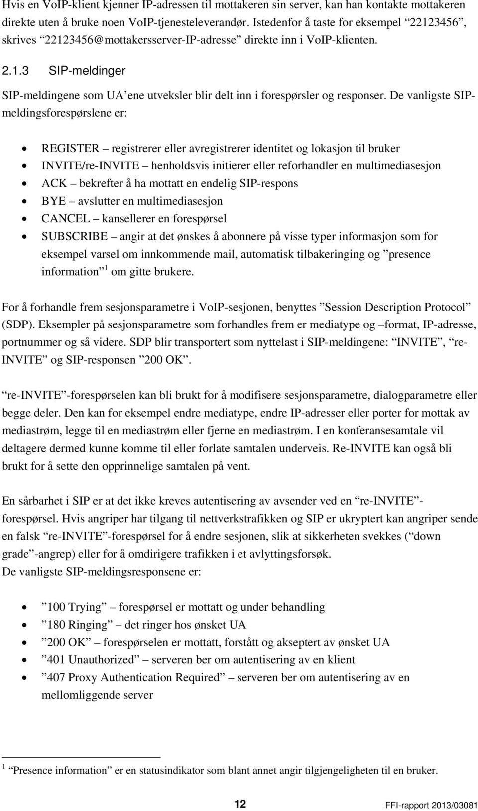 De vanligste SIPmeldingsforespørslene er: REGISTER registrerer eller avregistrerer identitet og lokasjon til bruker INVITE/re-INVITE henholdsvis initierer eller reforhandler en multimediasesjon ACK