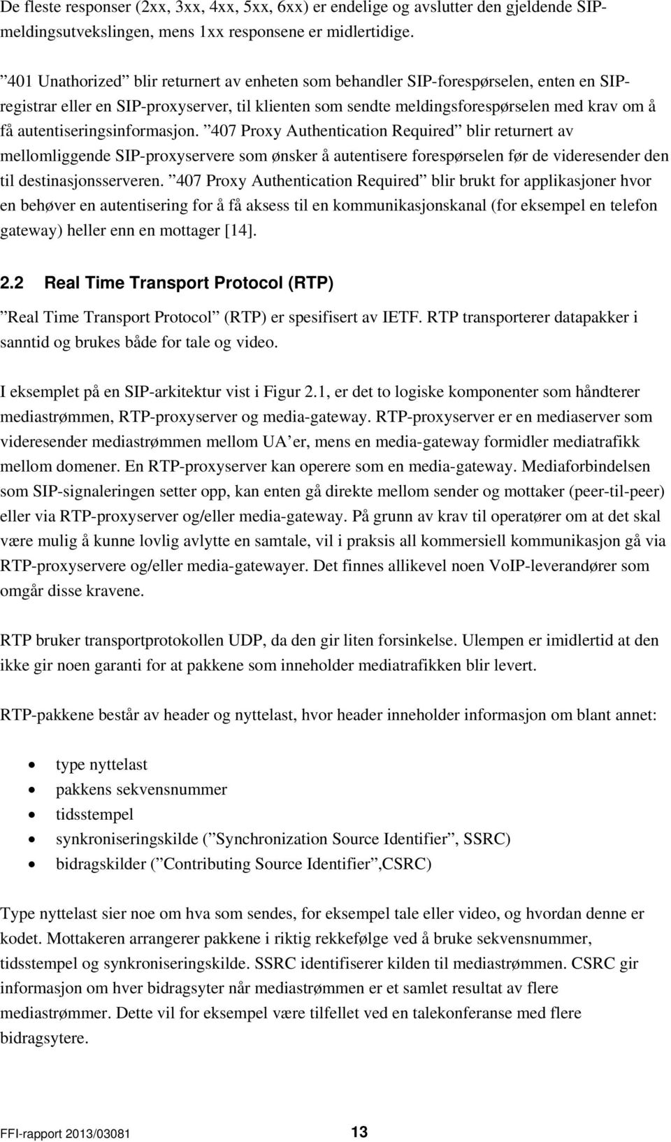 autentiseringsinformasjon. 407 Proxy Authentication Required blir returnert av mellomliggende SIP-proxyservere som ønsker å autentisere forespørselen før de videresender den til destinasjonsserveren.