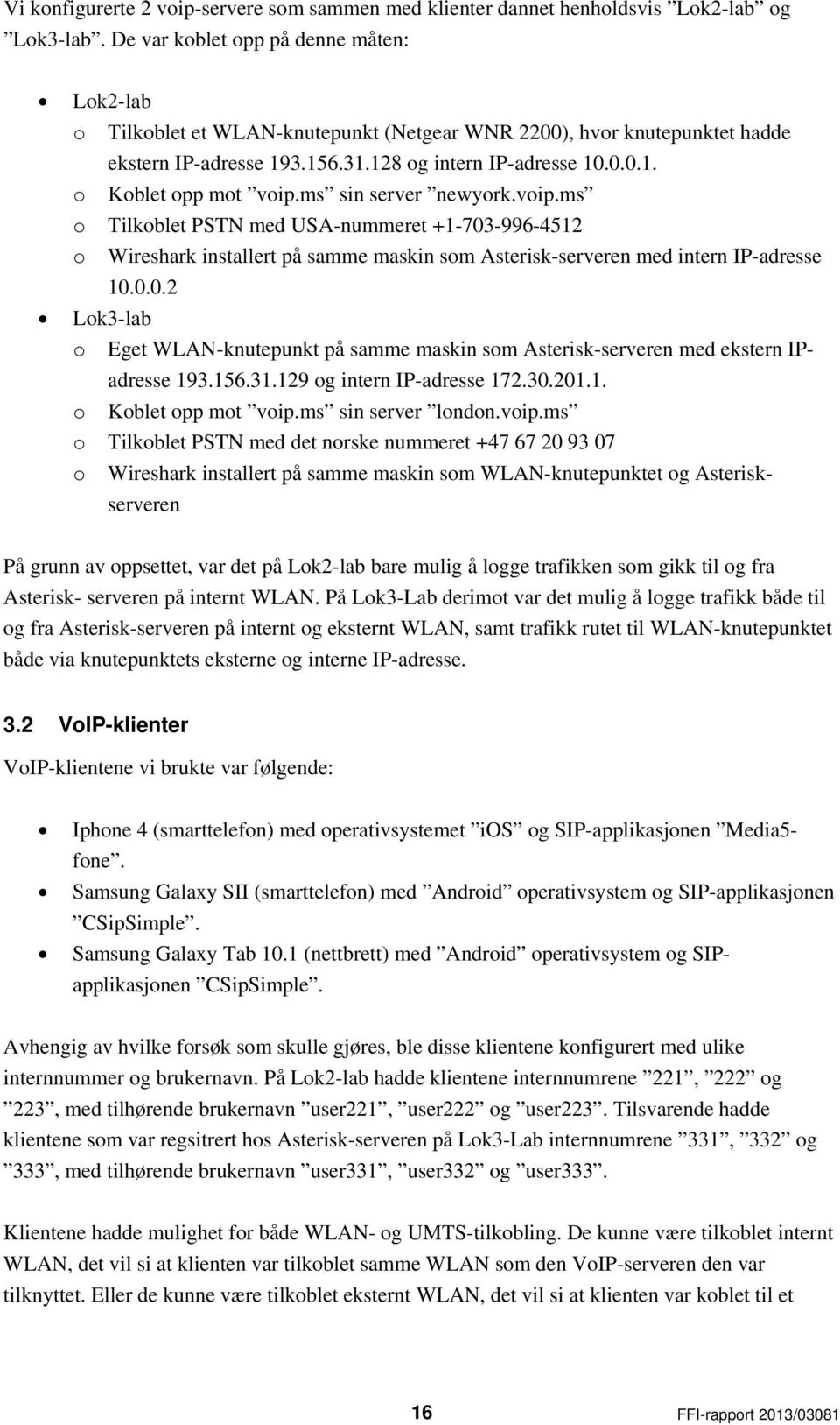 ms sin server newyork.voip.ms o Tilkoblet PSTN med USA-nummeret +1-703-996-4512 o Wireshark installert på samme maskin som Asterisk-serveren med intern IP-adresse 10.0.0.2 Lok3-lab o Eget WLAN-knutepunkt på samme maskin som Asterisk-serveren med ekstern IPadresse 193.