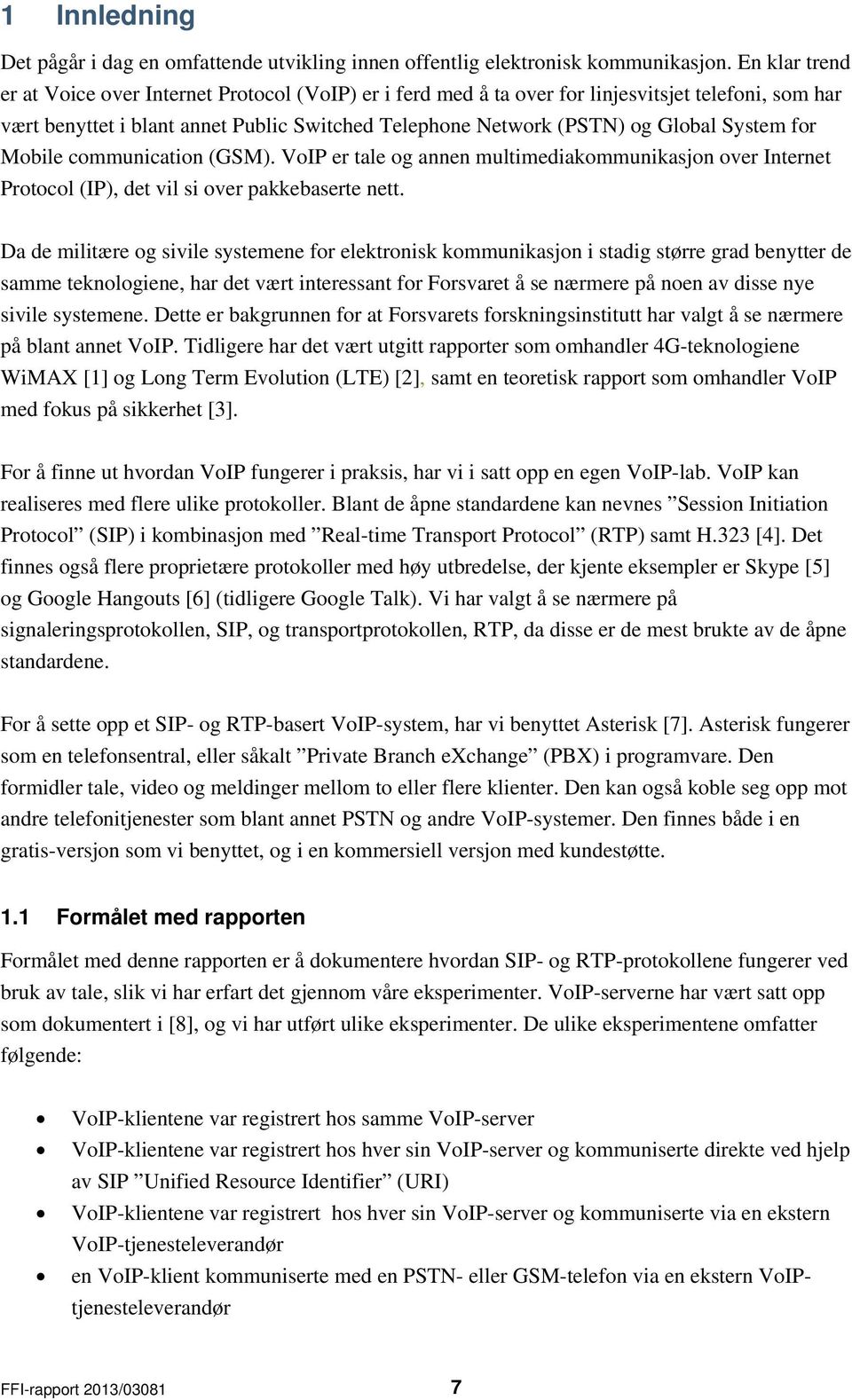 System for Mobile communication (GSM). VoIP er tale og annen multimediakommunikasjon over Internet Protocol (IP), det vil si over pakkebaserte nett.