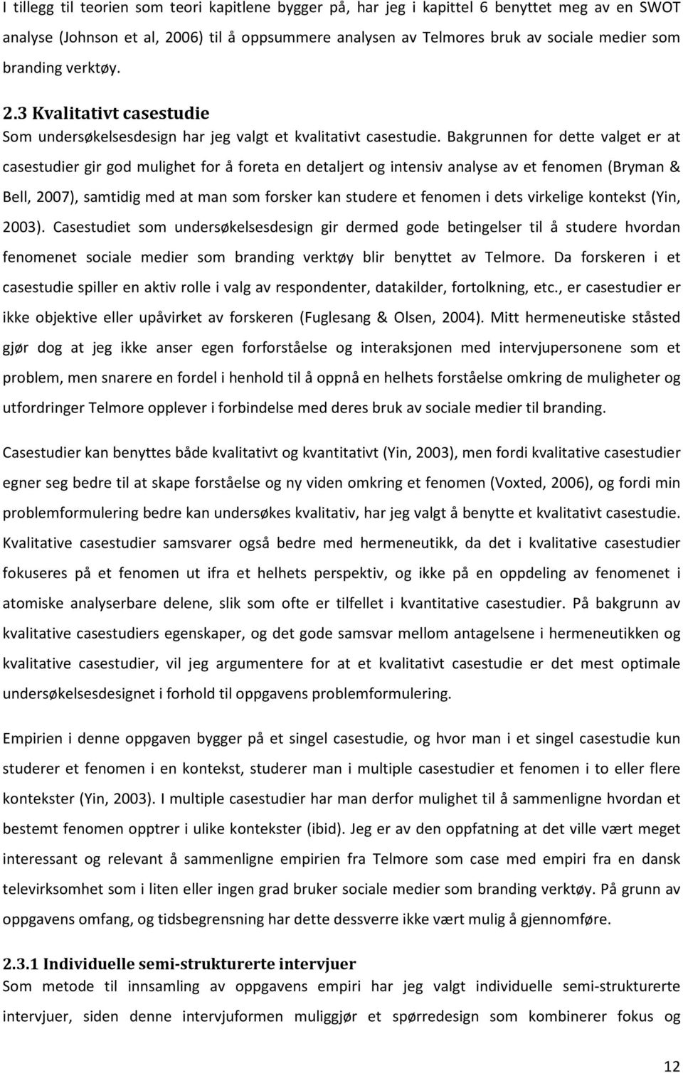 Bakgrunnen for dette valget er at casestudier gir god mulighet for å foreta en detaljert og intensiv analyse av et fenomen (Bryman & Bell, 2007), samtidig med at man som forsker kan studere et