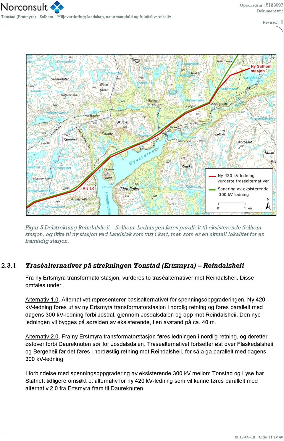 1 Traséalternativer på strekningen Tonstad (Ertsmyra) Reindalsheii Fra ny Ertsmyra transformatorstasjon, vurderes to traséalternativer mot Reindalsheii. Disse omtales under. Alternativ 1.0.