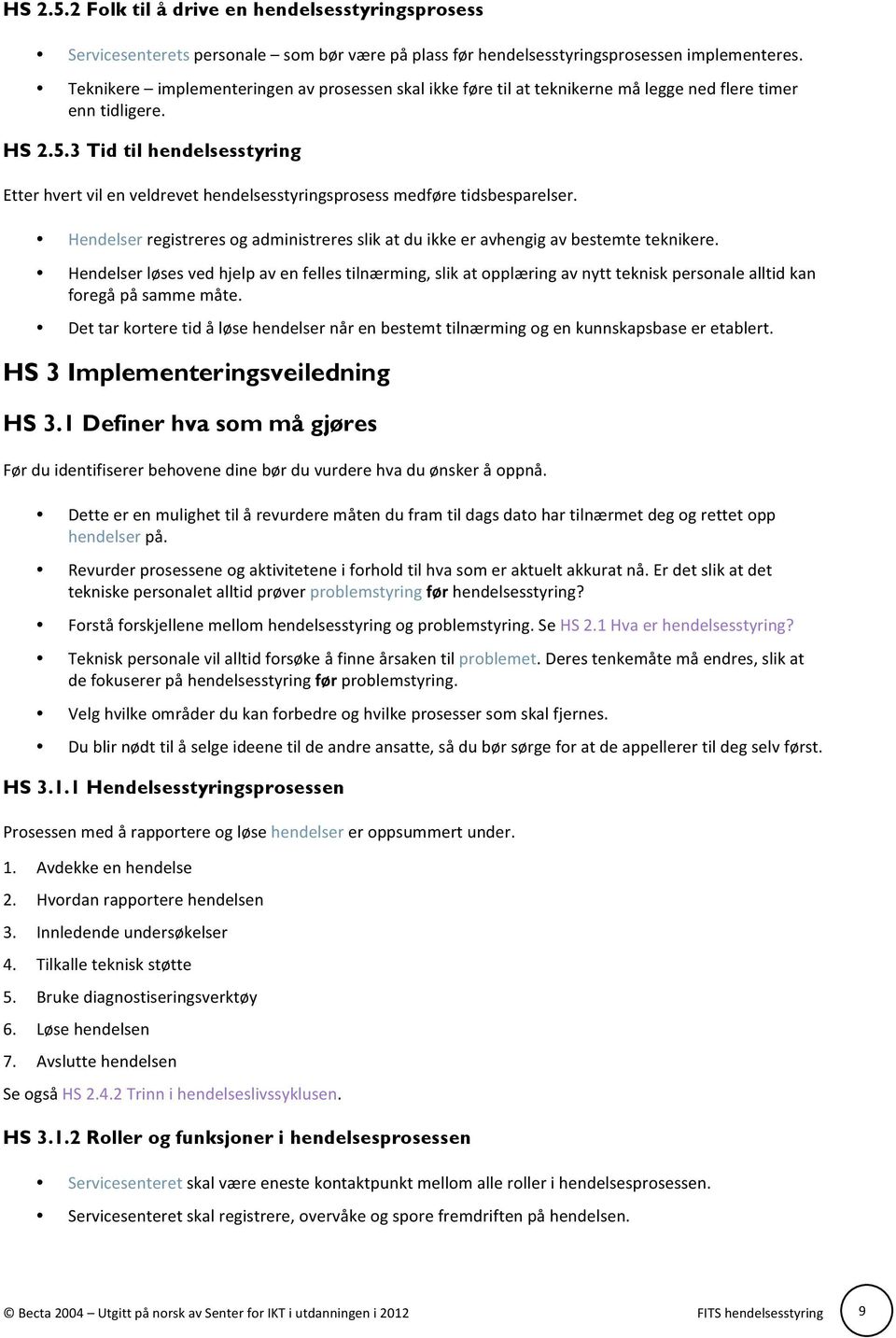 3 Tid til hendelsesstyring Etter hvert vil en veldrevet hendelsesstyringsprosess medføre tidsbesparelser. Hendelser registreres og administreres slik at du ikke er avhengig av bestemte teknikere.