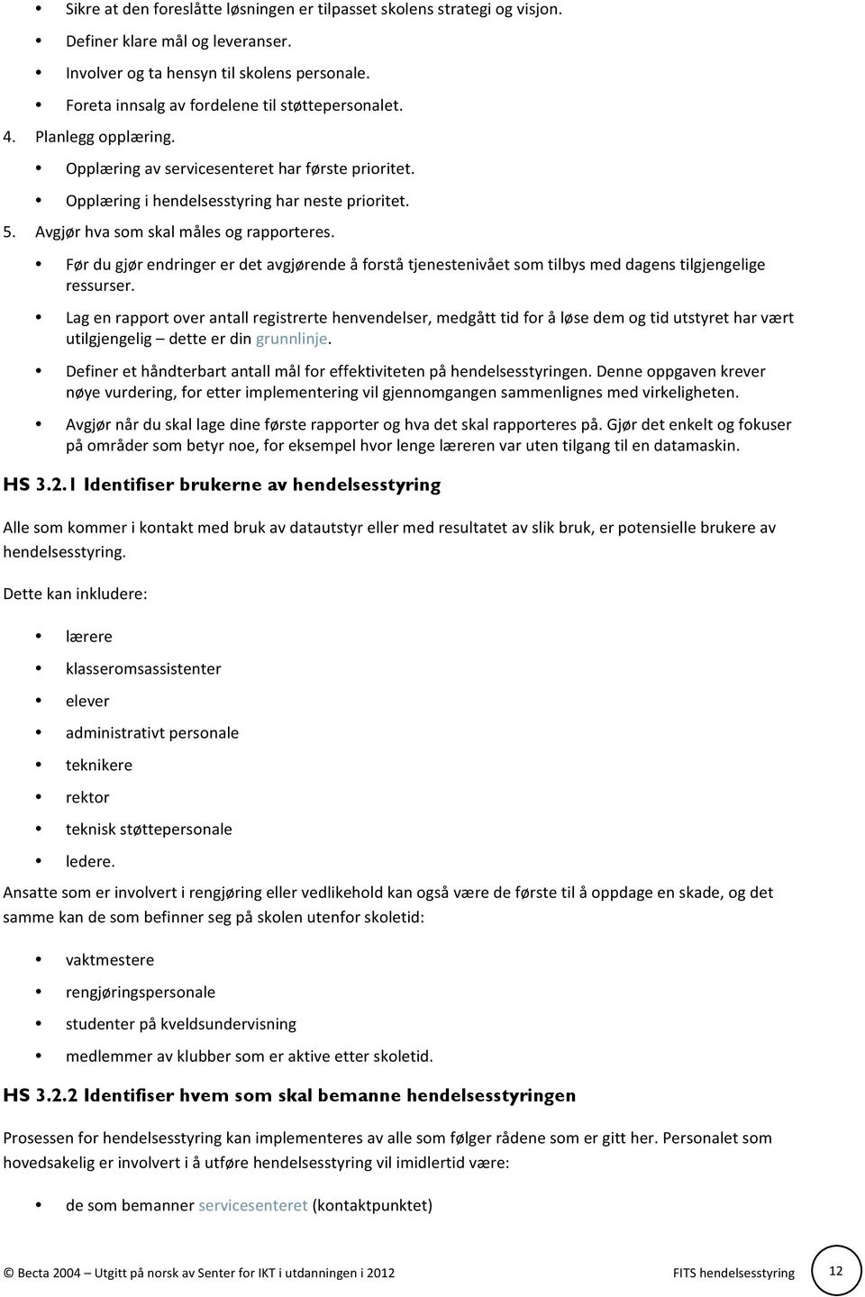 Avgjør hva som skal måles og rapporteres. Før du gjør endringer er det avgjørende å forstå tjenestenivået som tilbys med dagens tilgjengelige ressurser.