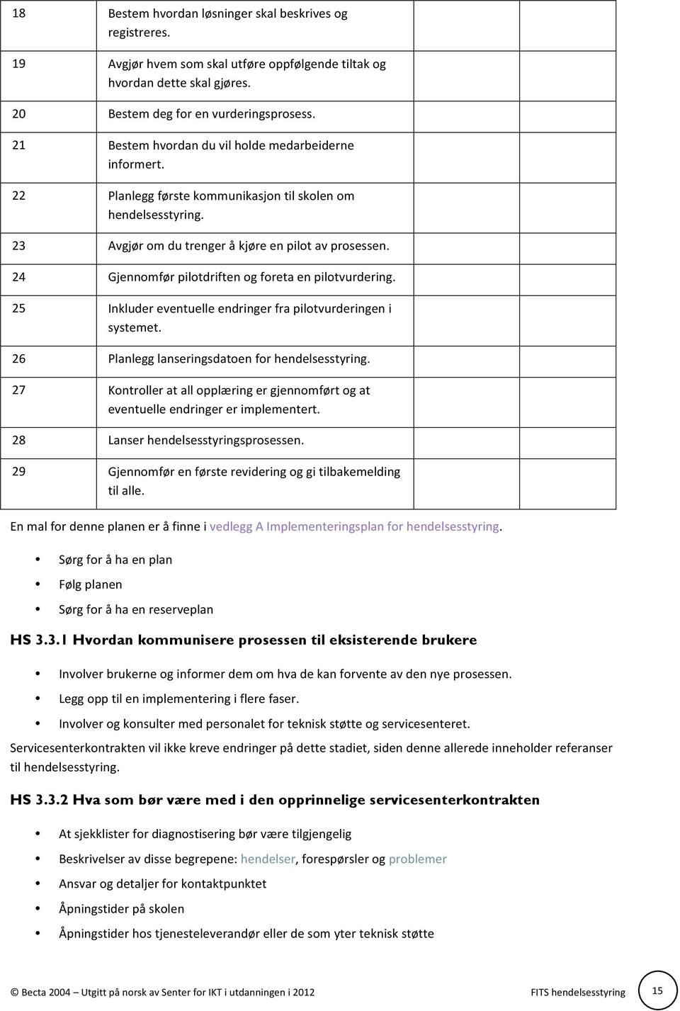 24 Gjennomfør pilotdriften og foreta en pilotvurdering. 25 Inkluder eventuelle endringer fra pilotvurderingen i systemet. 26 Planlegg lanseringsdatoen for hendelsesstyring.