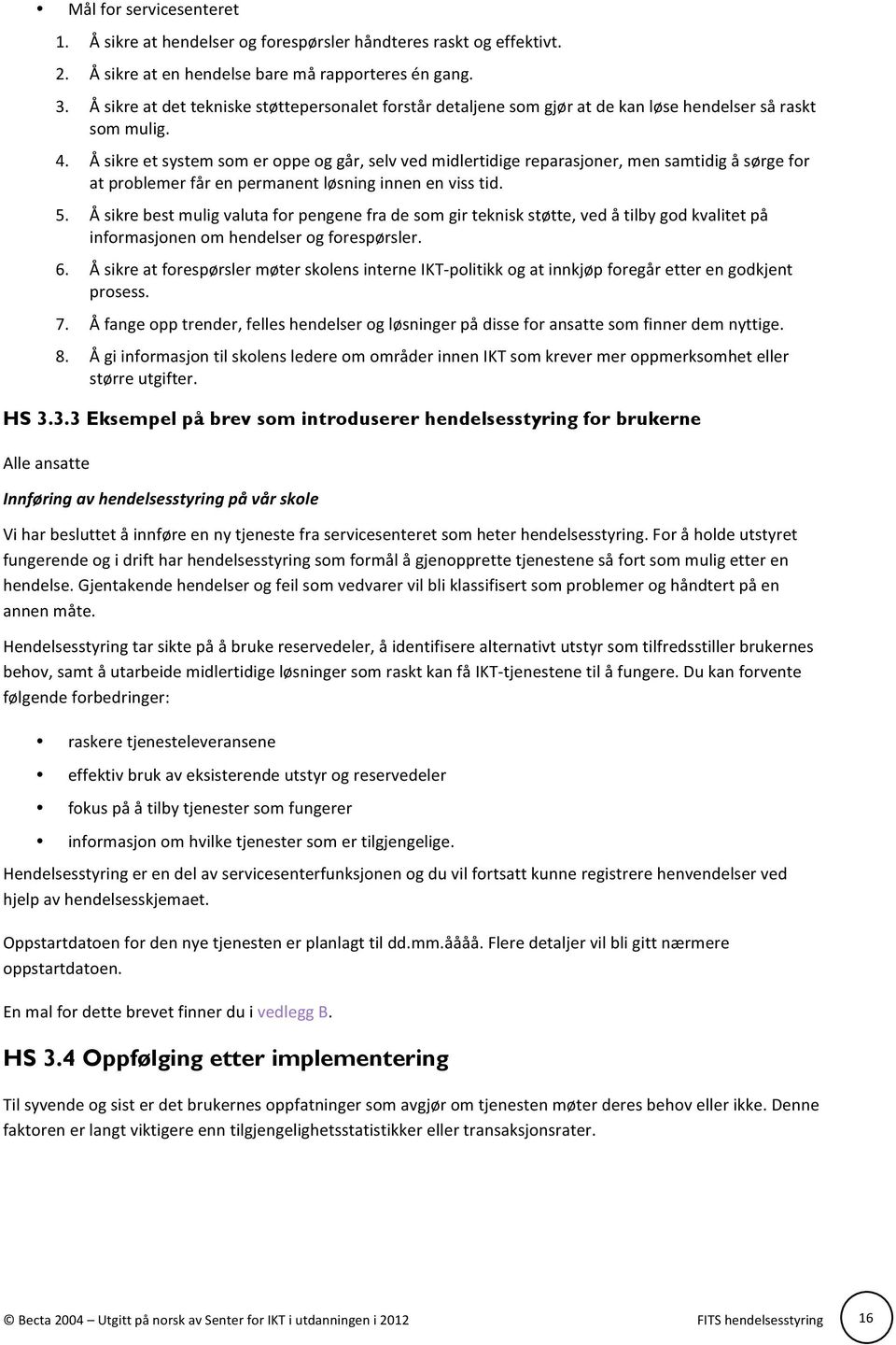 Å sikre et system som er oppe og går, selv ved midlertidige reparasjoner, men samtidig å sørge for at problemer får en permanent løsning innen en viss tid. 5.