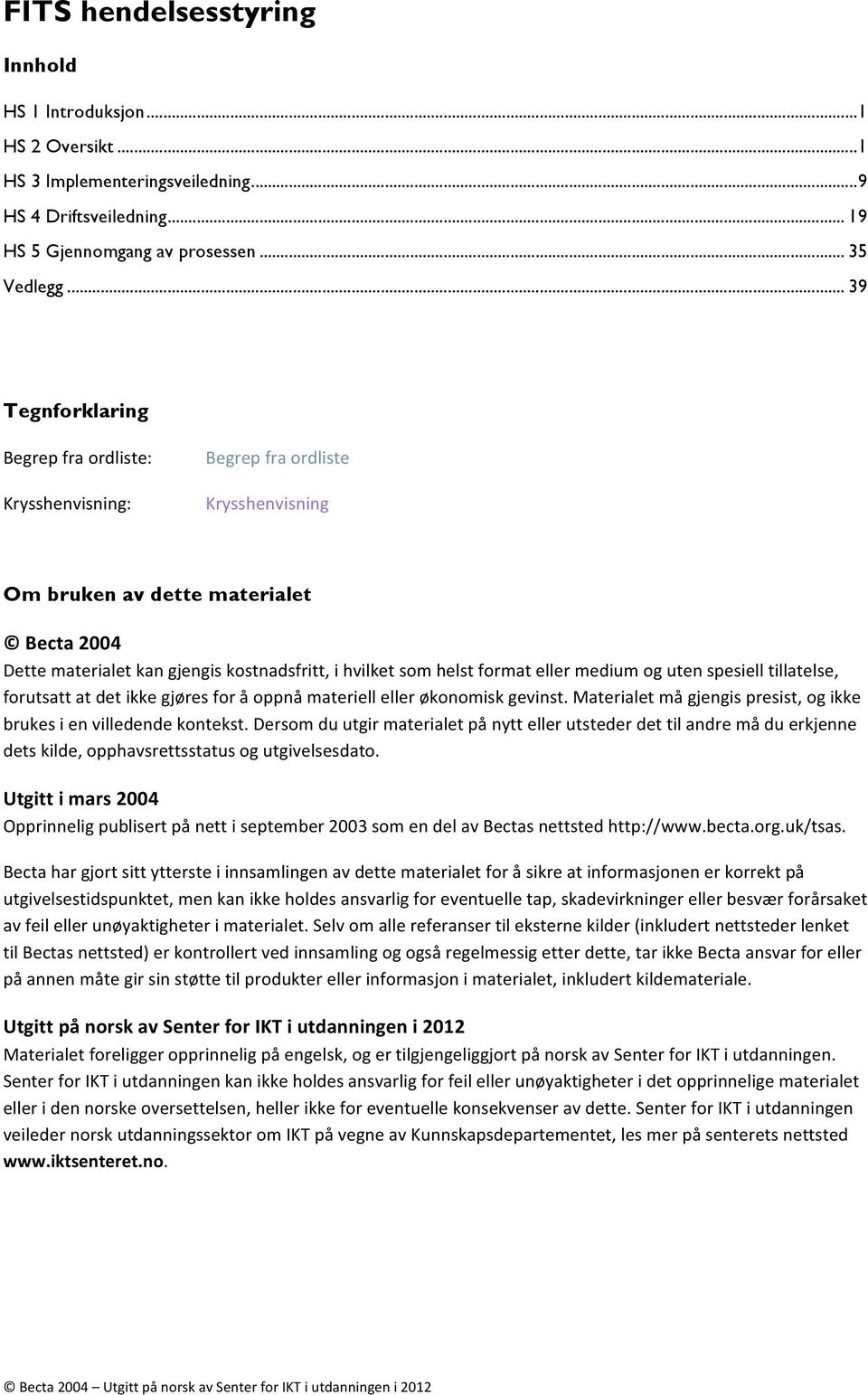 format eller medium og uten spesiell tillatelse, forutsatt at det ikke gjøres for å oppnå materiell eller økonomisk gevinst. Materialet må gjengis presist, og ikke brukes i en villedende kontekst.