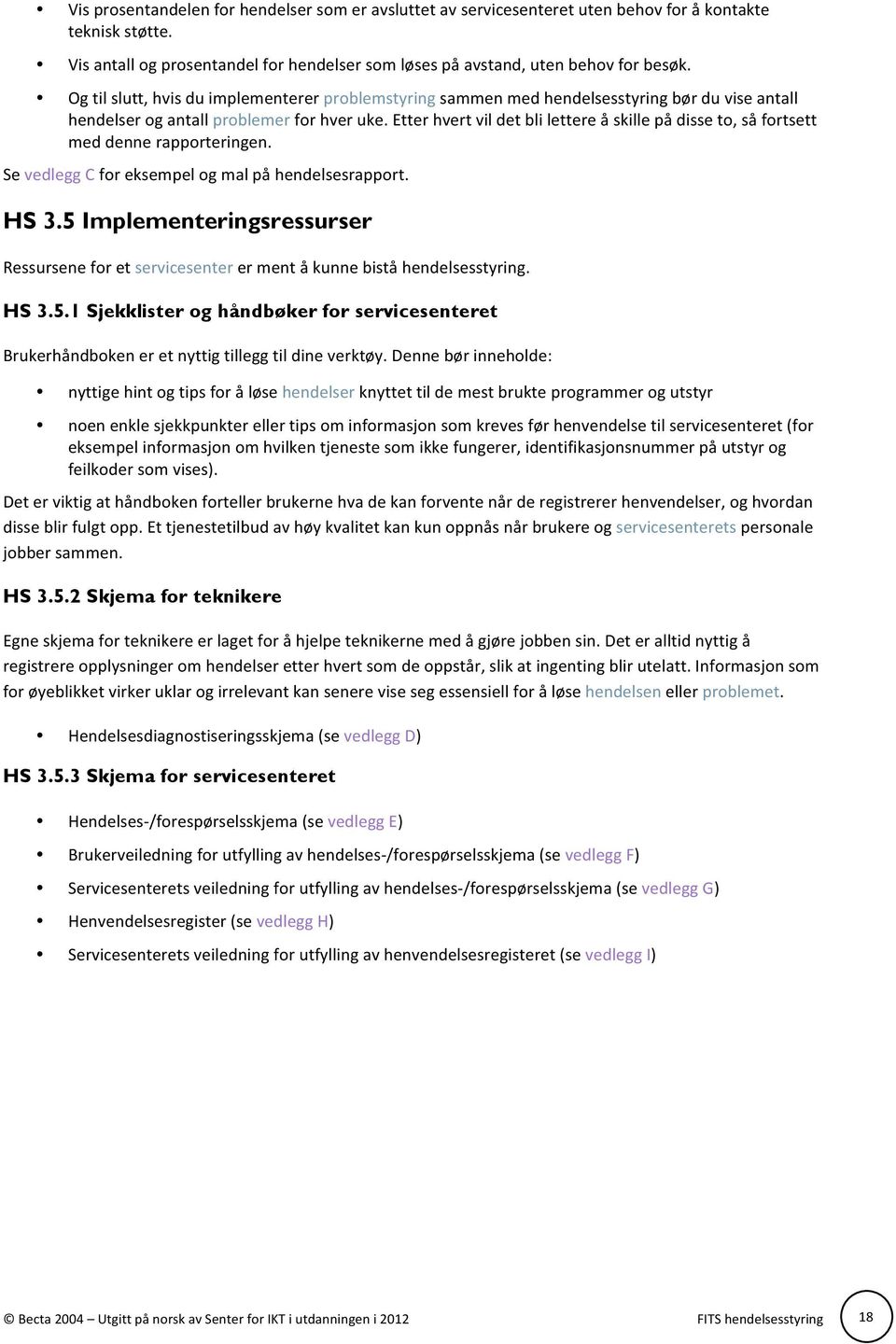 Etter hvert vil det bli lettere å skille på disse to, så fortsett med denne rapporteringen. Se vedlegg C for eksempel og mal på hendelsesrapport. HS 3.