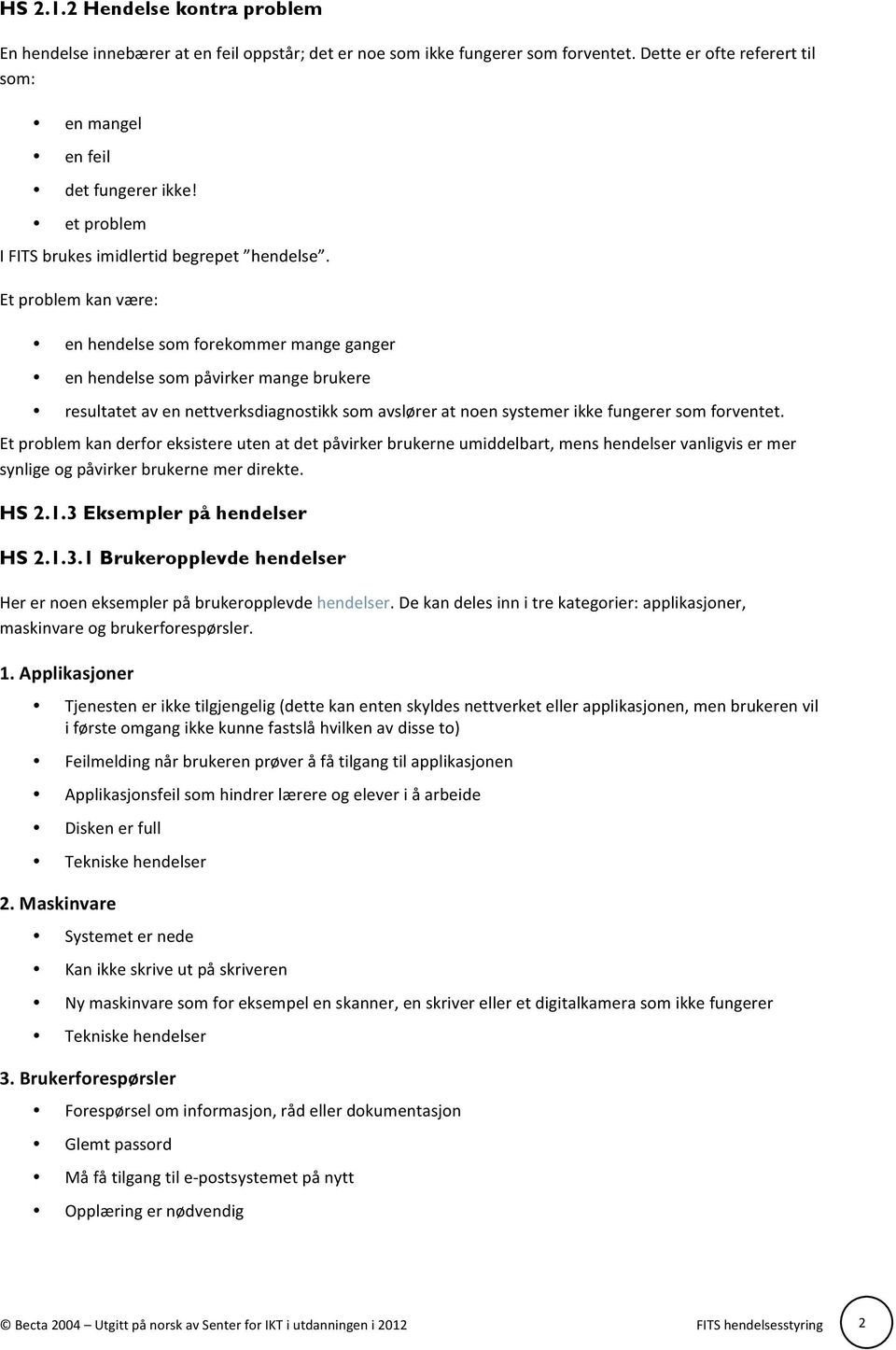 Et problem kan være: en hendelse som forekommer mange ganger en hendelse som påvirker mange brukere resultatet av en nettverksdiagnostikk som avslører at noen systemer ikke fungerer som forventet.