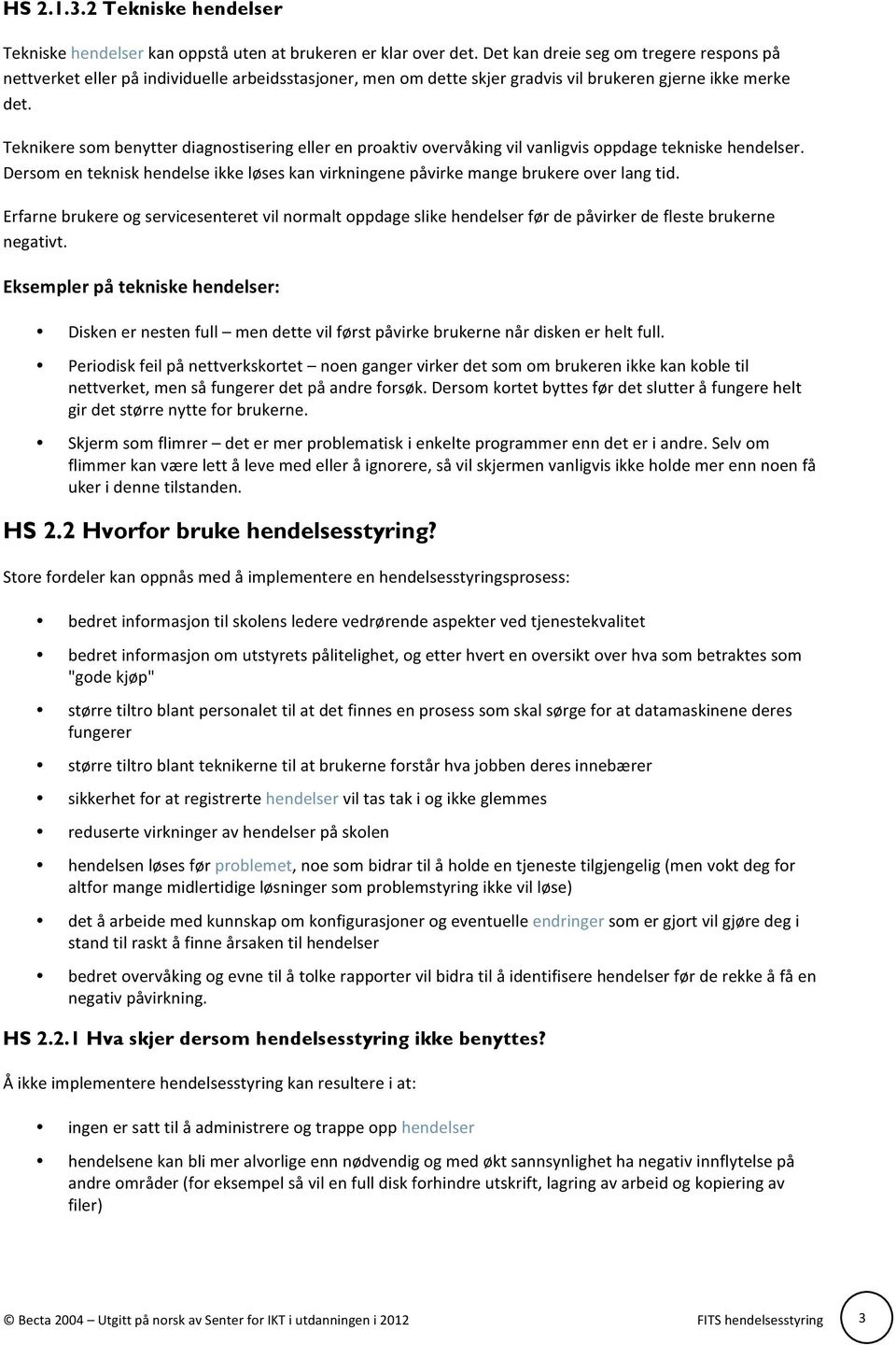 Teknikere som benytter diagnostisering eller en proaktiv overvåking vil vanligvis oppdage tekniske hendelser. Dersom en teknisk hendelse ikke løses kan virkningene påvirke mange brukere over lang tid.